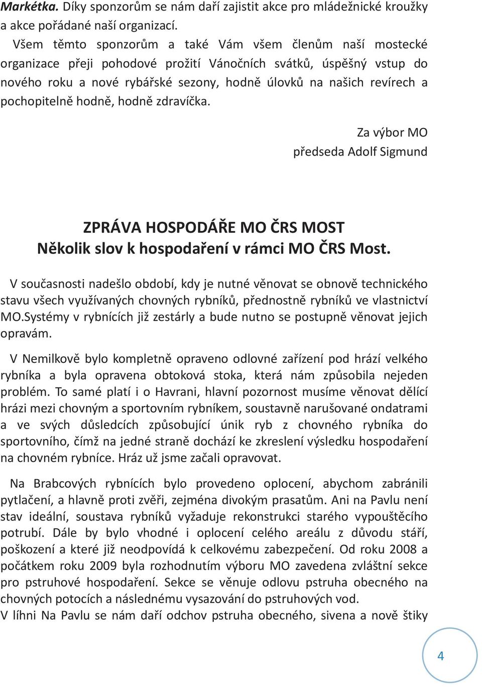 pochopitelně hodně, hodně zdravíčka. Za výbor MO předseda Adolf Sigmund ZPRÁVA HOSPODÁŘE MO ČRS MOST Několik slov k hospodaření v rámci MO ČRS Most.