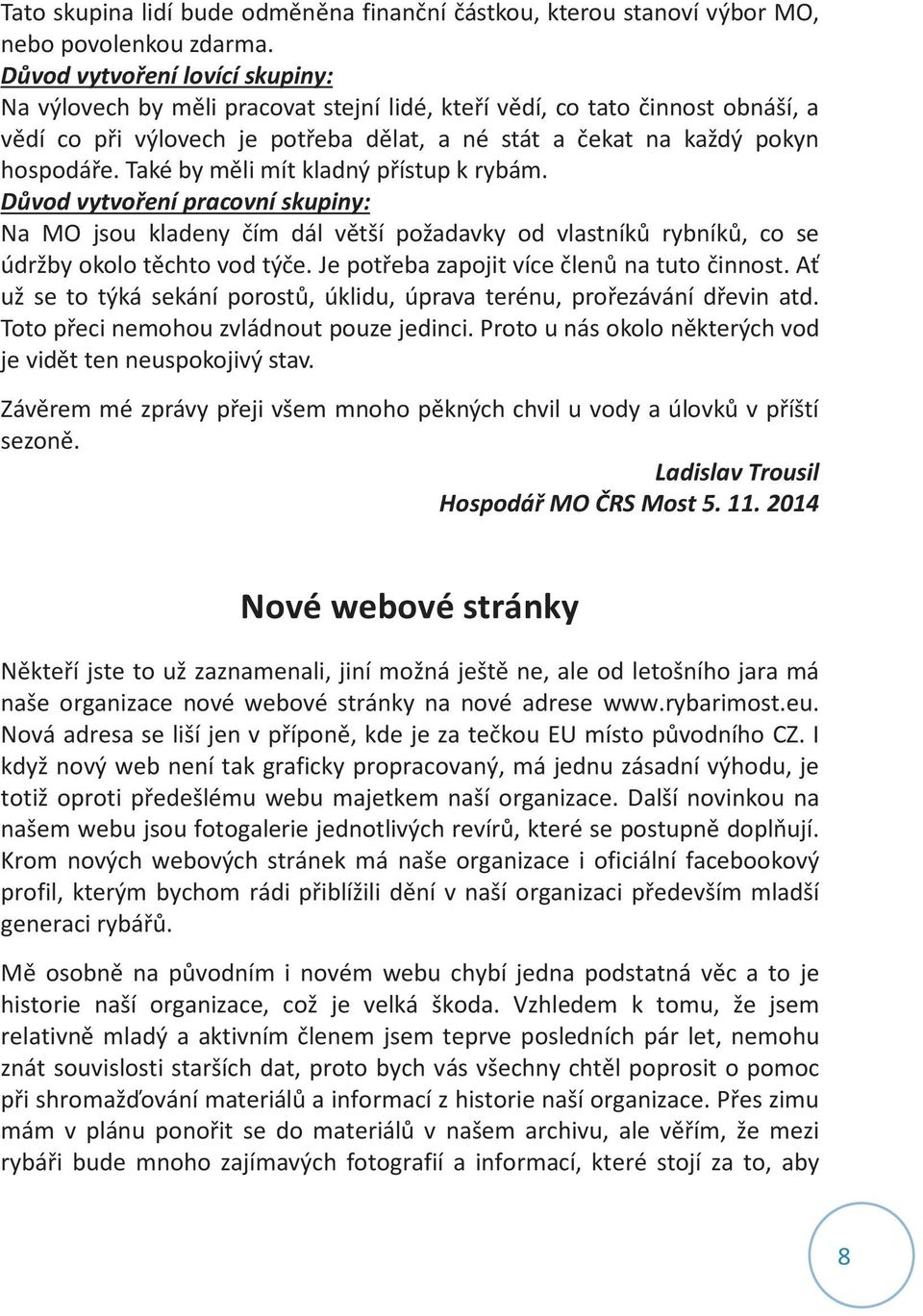 Také by měli mít kladný přístup k rybám. Důvod vytvoření pracovní skupiny: Na MO jsou kladeny čím dál větší požadavky od vlastníků rybníků, co se údržby okolo těchto vod týče.