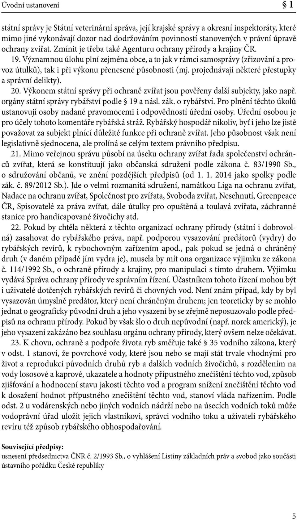 Významnou úlohu plní zejména obce, a to jak v rámci samosprávy (zřizování a provoz útulků), tak i při výkonu přenesené působnosti (mj. projednávají některé přestupky a správní delikty). 20.