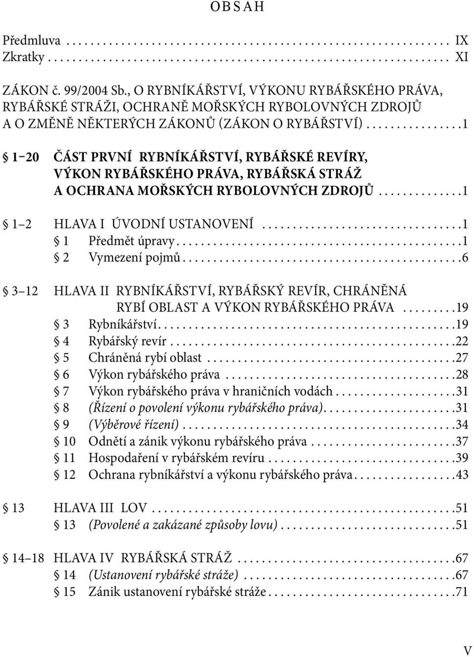 ...............1 1 20 ČÁST PRVNÍ RYBNÍKÁŘSTVÍ, RYBÁŘSKÉ REVÍRY, VÝKON RYBÁŘSKÉHO PRÁVA, RYBÁŘSKÁ STRÁŽ A OCHRANA MOŘSKÝCH RYBOLOVNÝCH ZDROJŮ..............1 1 2 HLAVA I ÚVODNÍ USTANOVENÍ.