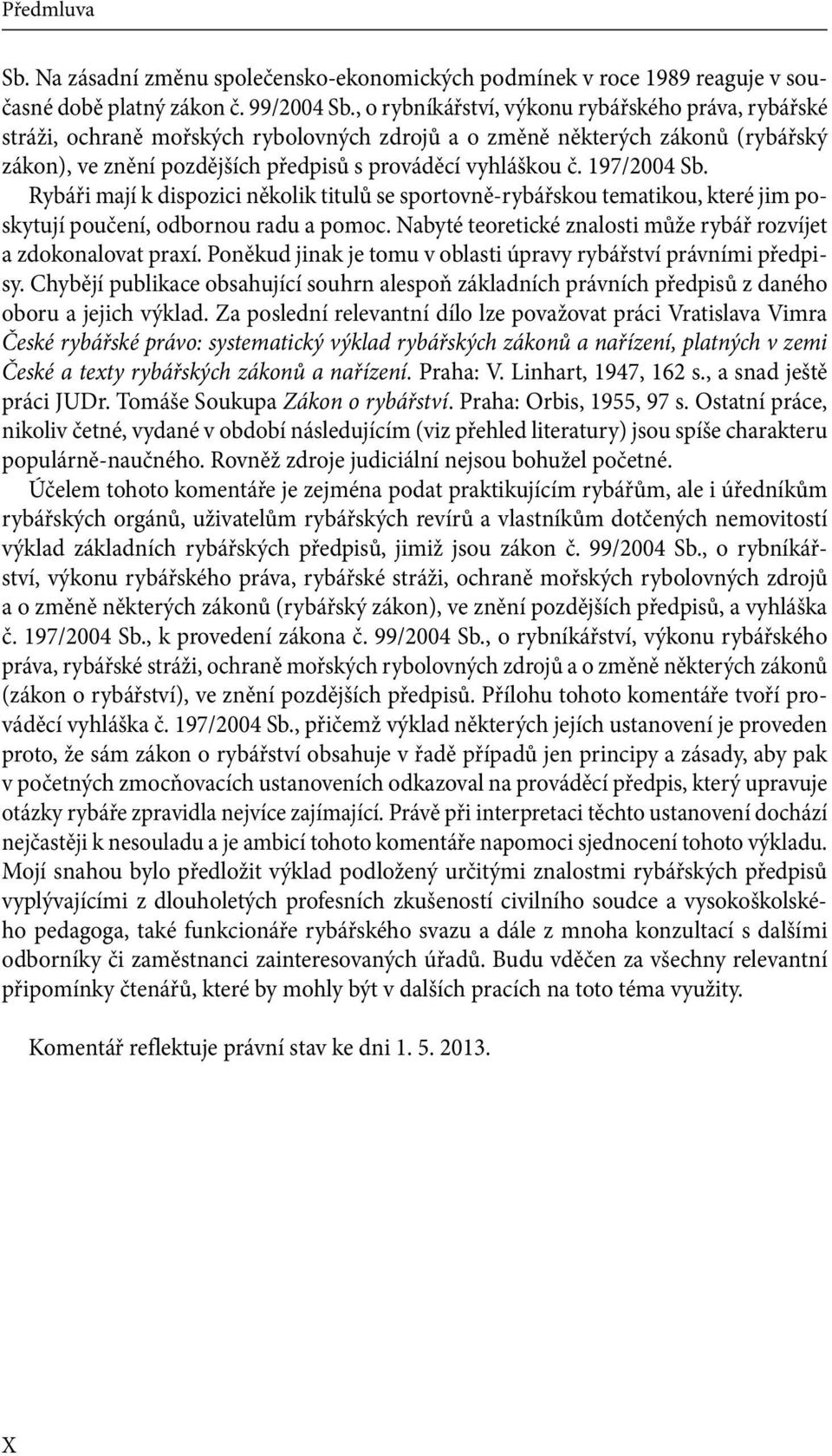 197/2004 Sb. Rybáři mají k dispozici několik titulů se sportovně-rybářskou tematikou, které jim poskytují poučení, odbornou radu a pomoc.