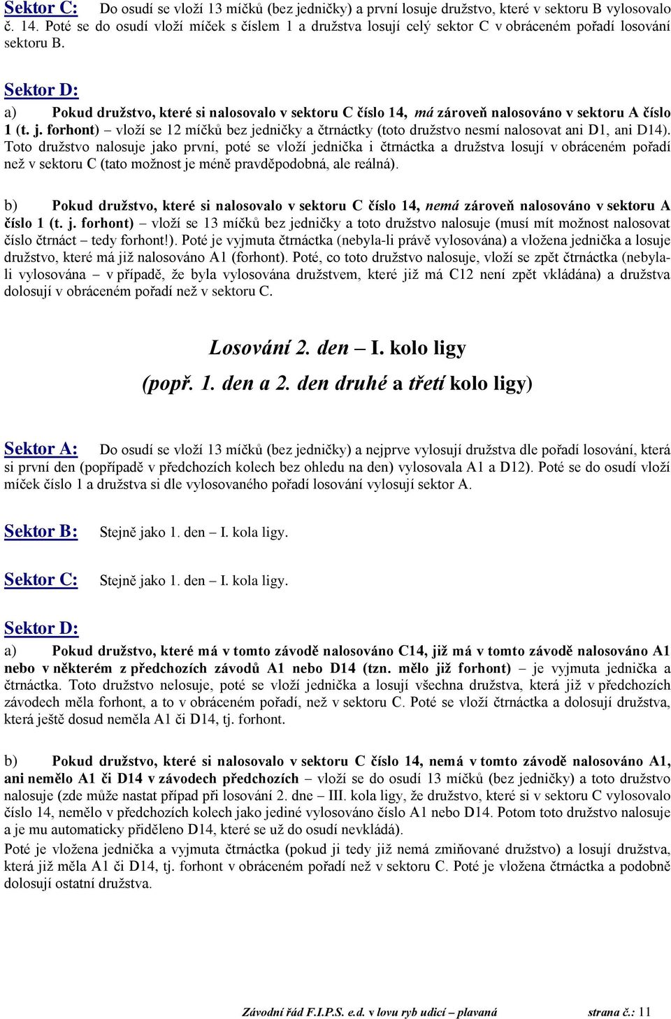 Sektor D: a) Pokud družstvo, které si nalosovalo v sektoru C číslo 14, má zároveň nalosováno v sektoru A číslo 1 (t. j.