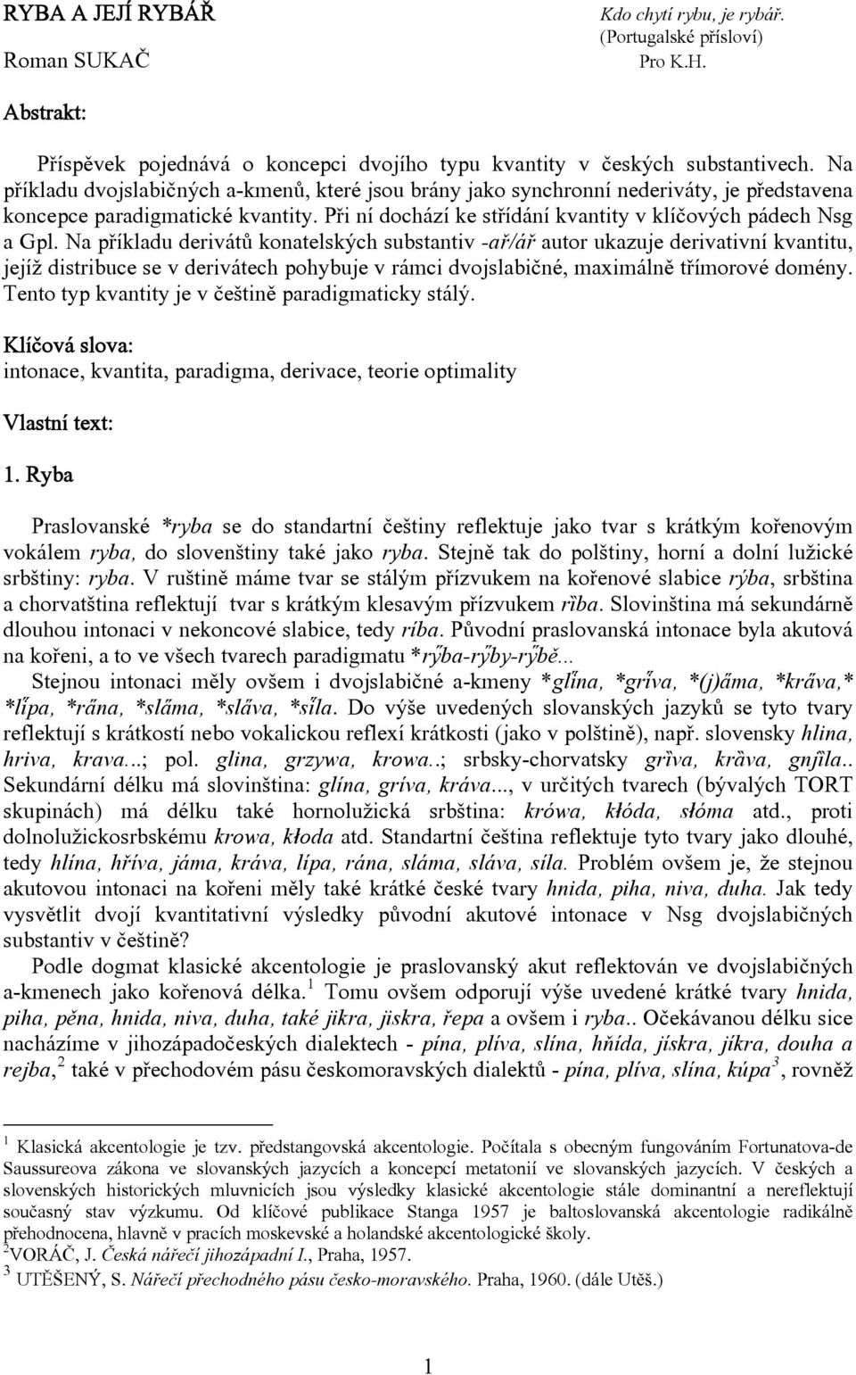 Na příkladu derivátů konatelských substantiv -ař/ář autor ukazuje derivativní kvantitu, jejíž distribuce se v derivátech pohybuje v rámci dvojslabičné, maximálně třímorové domény.