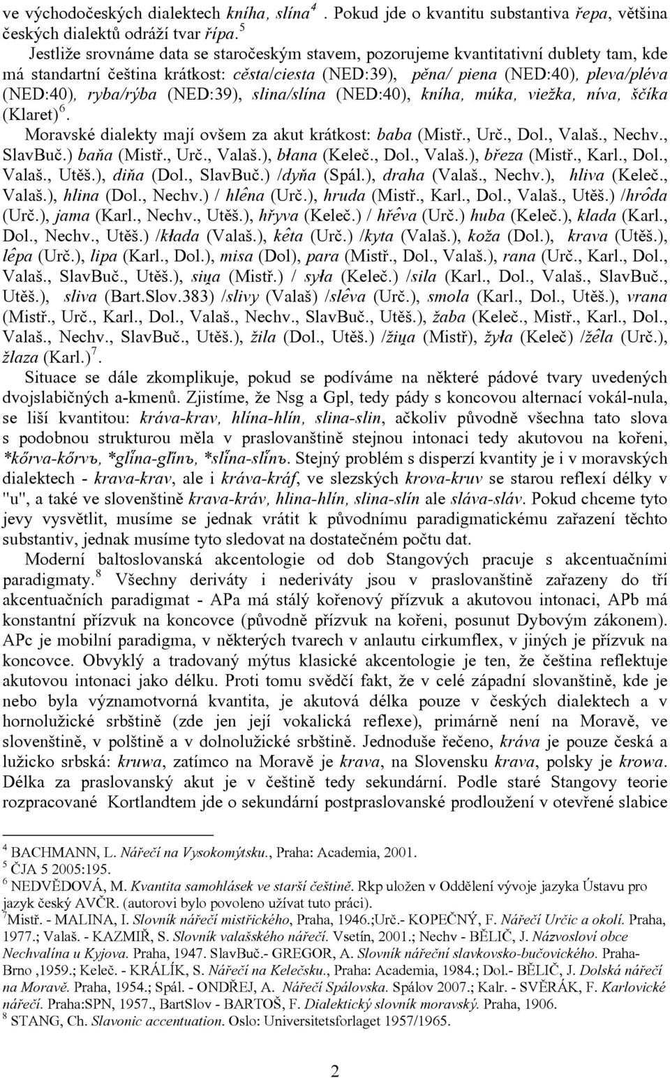 (NED:39), slina/slína (NED:40), kníha, múka, viežka, níva, ščíka (Klaret) 6. Moravské dialekty mají ovšem za akut krátkost: baba (Mistř., Urč., Dol., Valaš., Nechv., SlavBuč.) baňa (Mistř., Urč., Valaš.), błana (Keleč.