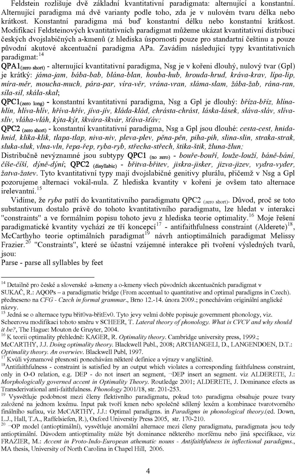 Modifikací Feldsteinových kvantitativních paradigmat můžeme ukázat kvantitativní distribuci českých dvojslabičných a-kmenů (z hlediska úspornosti pouze pro standartní češtinu a pouze původní akutové