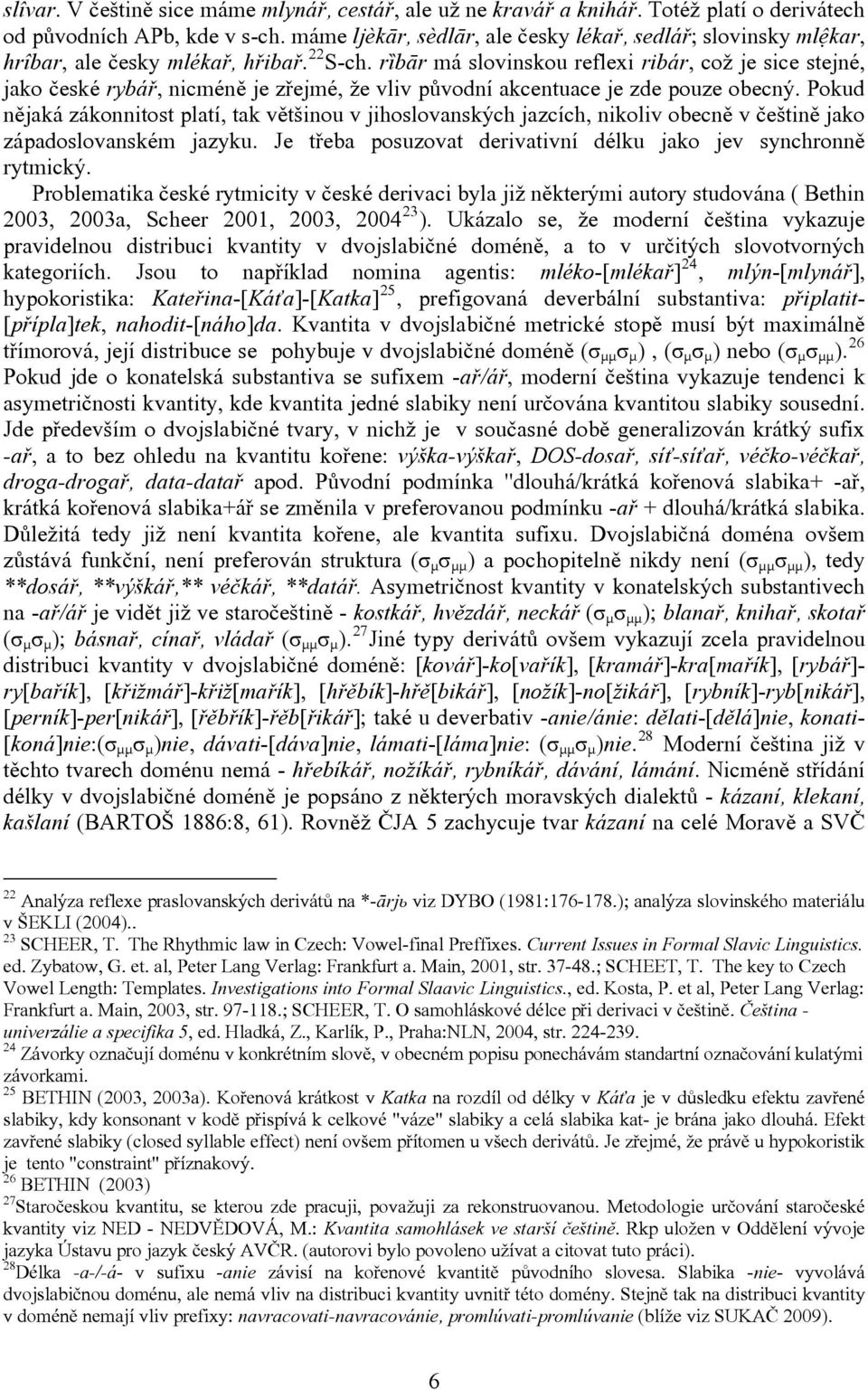 rȉbār má slovinskou reflexi ribár, což je sice stejné, jako české rybář, nicméně je zřejmé, že vliv původní akcentuace je zde pouze obecný.