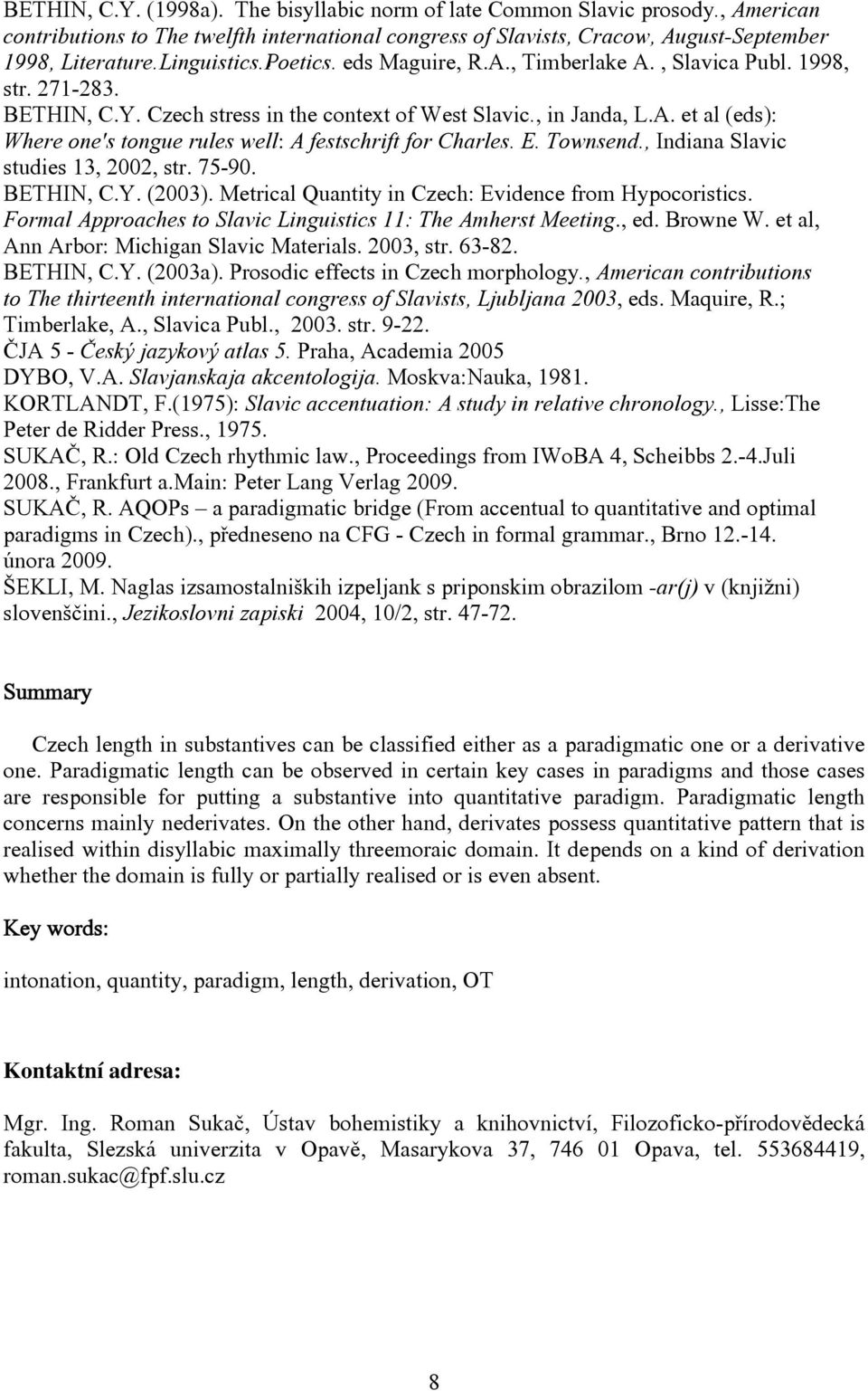 E. Townsend., Indiana Slavic studies 13, 2002, str. 75-90. BETHIN, C.Y. (2003). Metrical Quantity in Czech: Evidence from Hypocoristics.