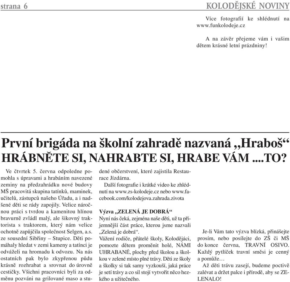 června odpoledne pomohla s úpravami a hrabáním navezené zeminy na předzahrádku nové budovy MŠ pracovitá skupina tatínků, maminek, učitelů, zástupců našeho Úřadu, a i nadšené děti se rády zapojily.