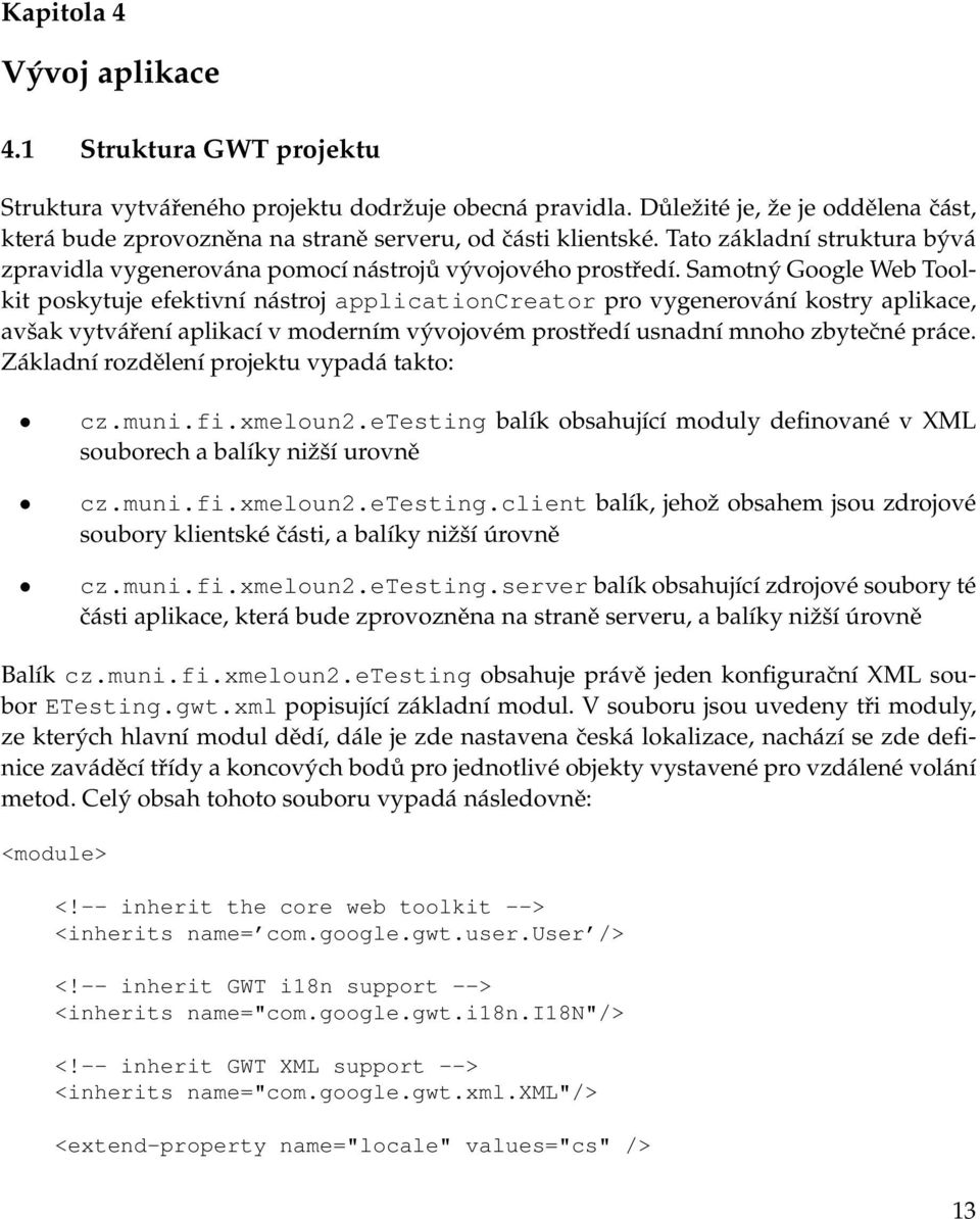 Samotný Google Web Toolkit poskytuje efektivní nástroj applicationcreator pro vygenerování kostry aplikace, avšak vytváření aplikací v moderním vývojovém prostředí usnadní mnoho zbytečné práce.