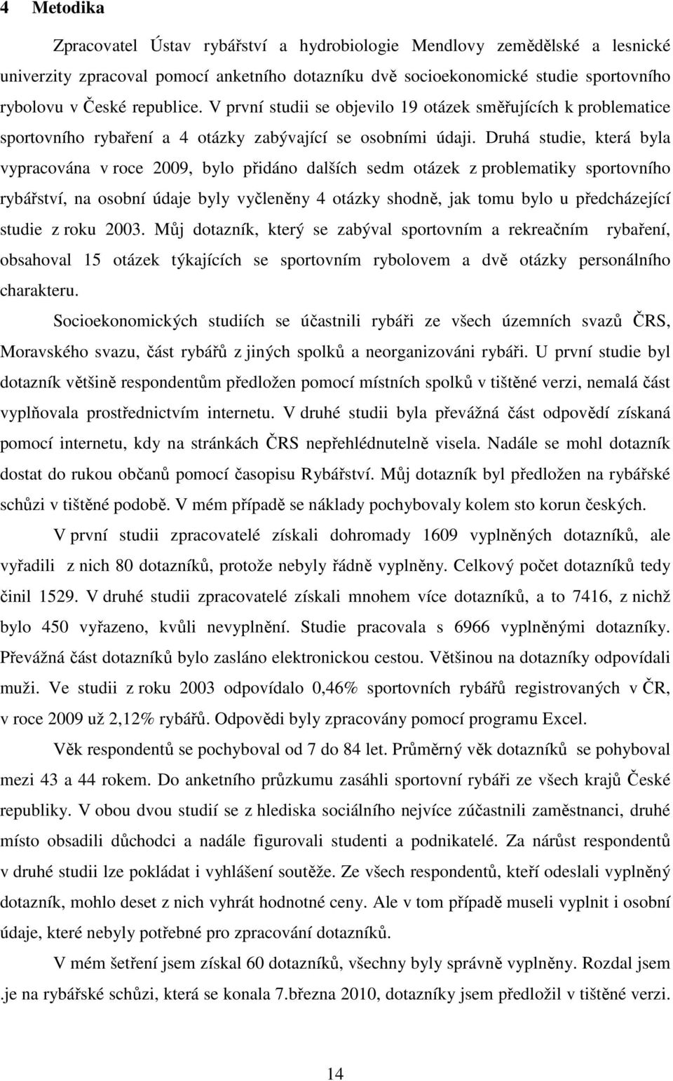 Druhá studie, která byla vypracována v roce 2009, bylo přidáno dalších sedm otázek z problematiky sportovního rybářství, na osobní údaje byly vyčleněny 4 otázky shodně, jak tomu bylo u předcházející