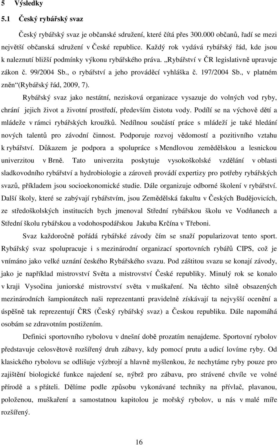 197/2004 Sb., v platném zněn (Rybářský řád, 2009, 7). Rybářský svaz jako nestátní, nezisková organizace vysazuje do volných vod ryby, chrání jejich život a životní prostředí, především čistotu vody.