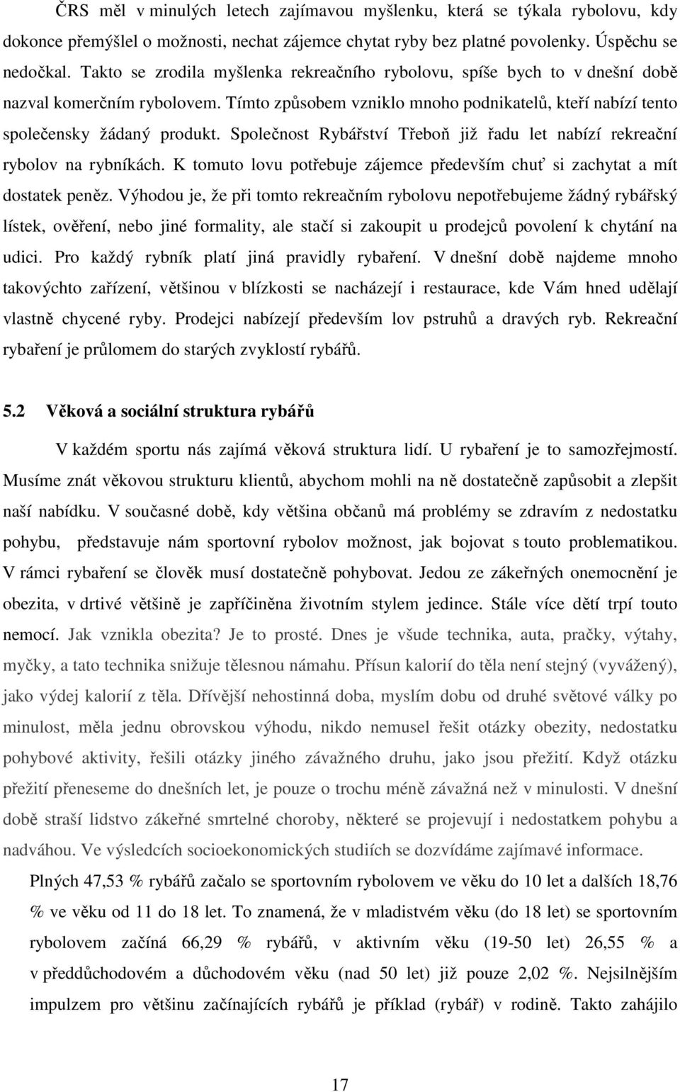 Společnost Rybářství Třeboň již řadu let nabízí rekreační rybolov na rybníkách. K tomuto lovu potřebuje zájemce především chuť si zachytat a mít dostatek peněz.