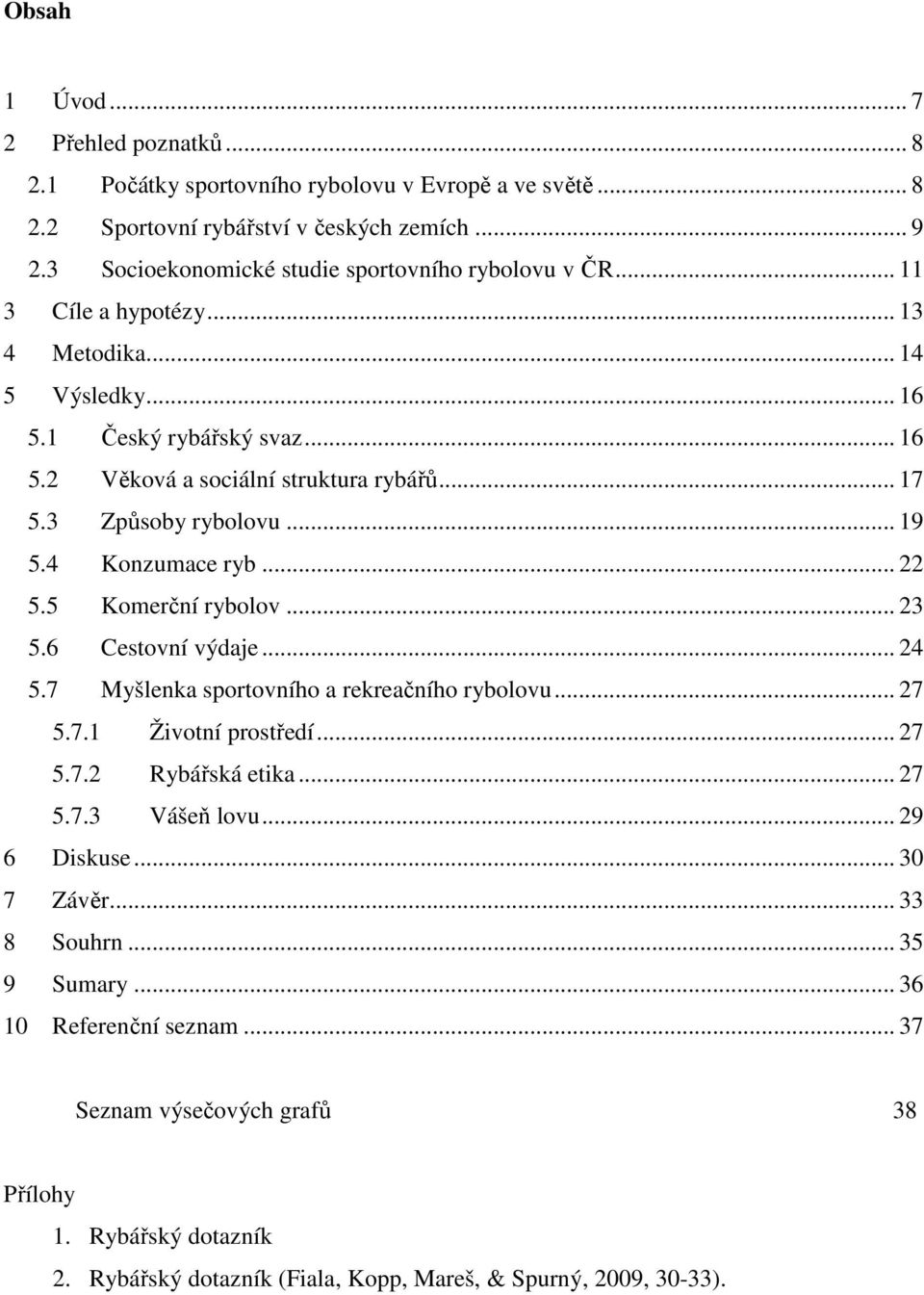 3 Způsoby rybolovu... 19 5.4 Konzumace ryb... 22 5.5 Komerční rybolov... 23 5.6 Cestovní výdaje... 24 5.7 Myšlenka sportovního a rekreačního rybolovu... 27 5.7.1 Životní prostředí... 27 5.7.2 Rybářská etika.