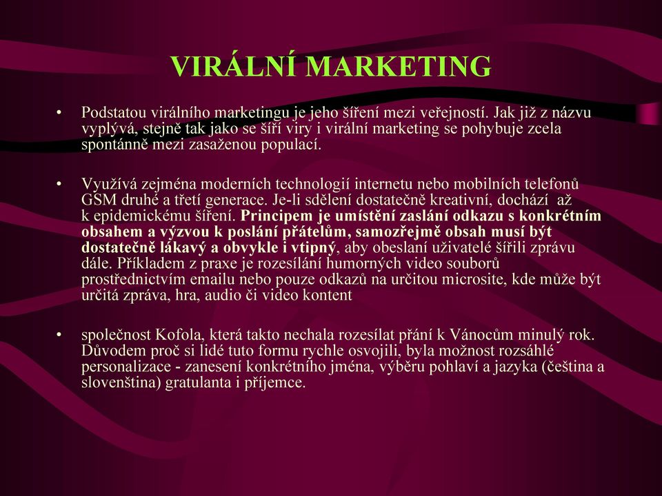 Využívá zejména moderních technologií internetu nebo mobilních telefonů GSM druhé a třetí generace. Je-li sdělení dostatečně kreativní, dochází až k epidemickému šíření.