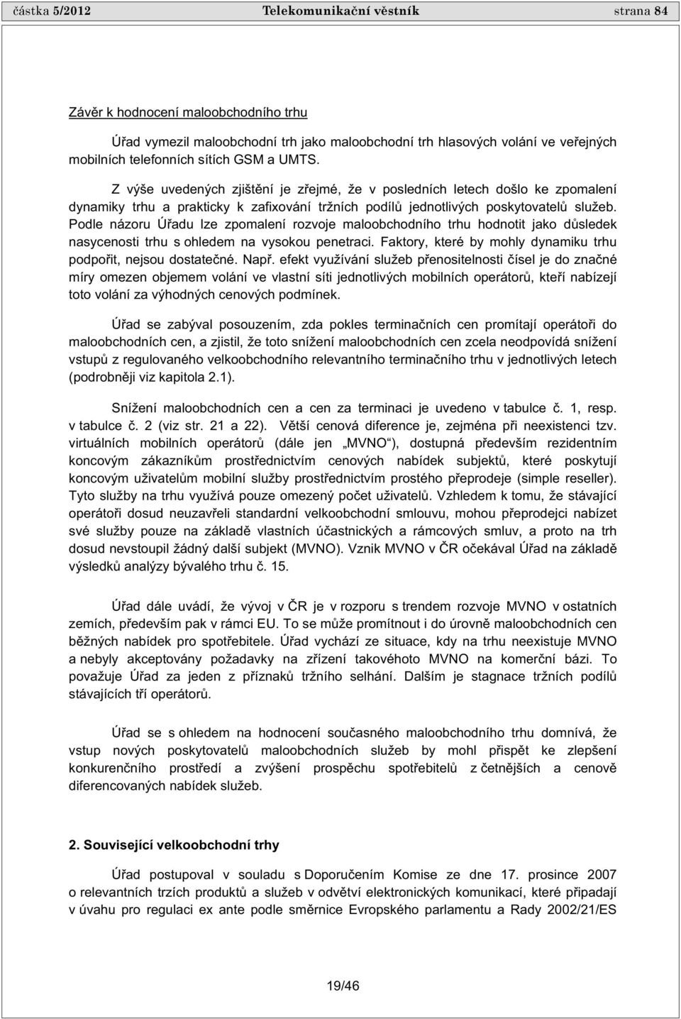 Podle názoru Ú adu lze zpomalení rozvoje maloobchodního trhu hodnotit jako d sledek nasycenosti trhu s ohledem na vysokou penetraci. Faktory, které by mohly dynamiku trhu podpo it, nejsou dostate né.