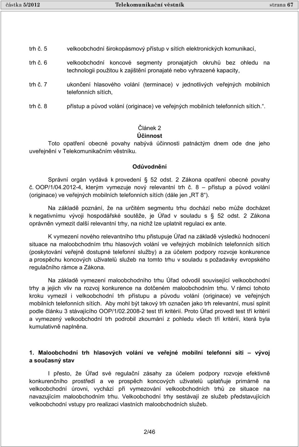 kapacity, ukon ení hlasového volání (terminace) v jednotlivých ve ejných mobilních telefonních sítích, p ístup a p vod volání (originace) ve ve ejných mobilních telefonních sítích.