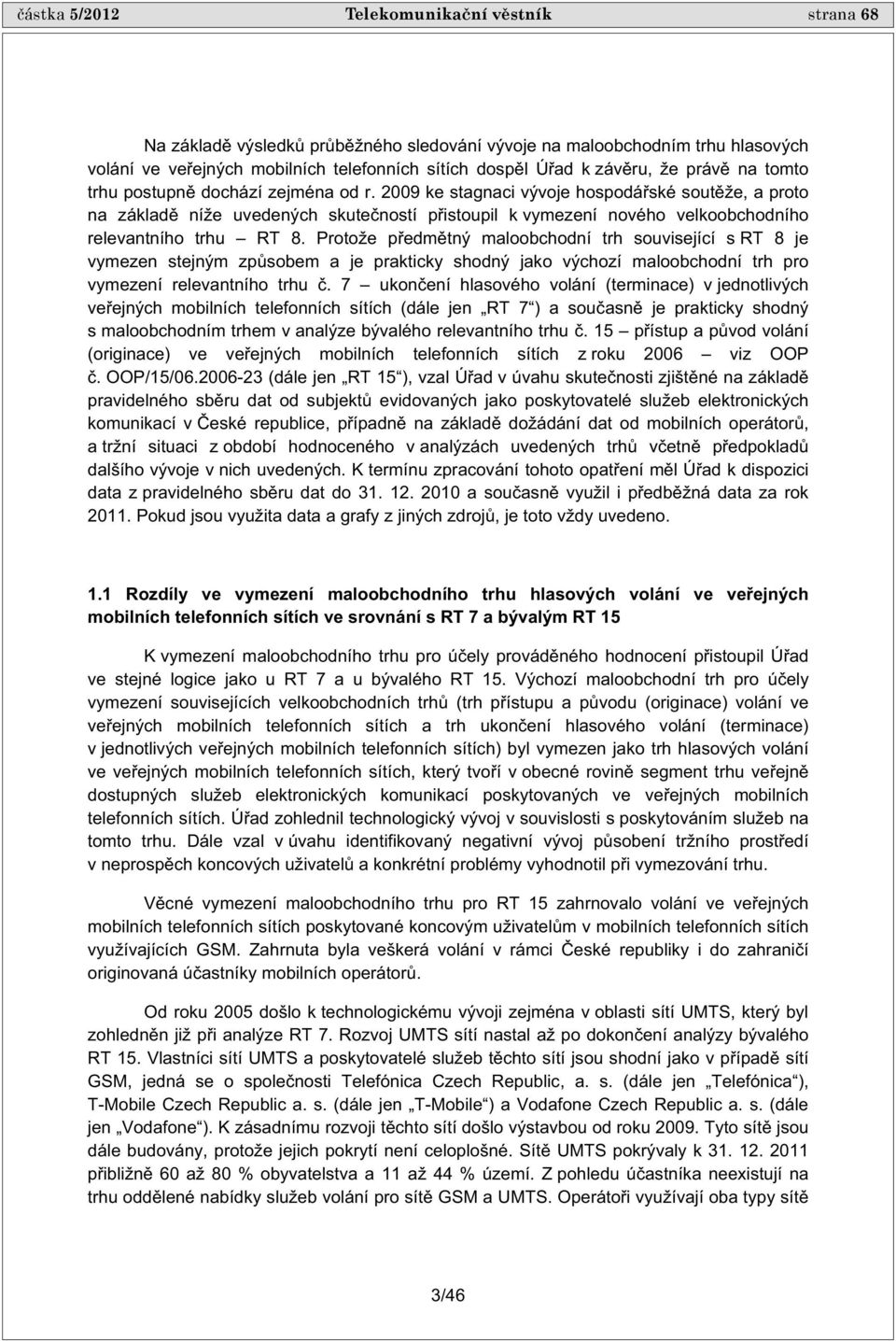 2009 ke stagnaci vývoje hospodá ské sout že, a proto na základ níže uvedených skute ností p istoupil k vymezení nového velkoobchodního relevantního trhu RT 8.