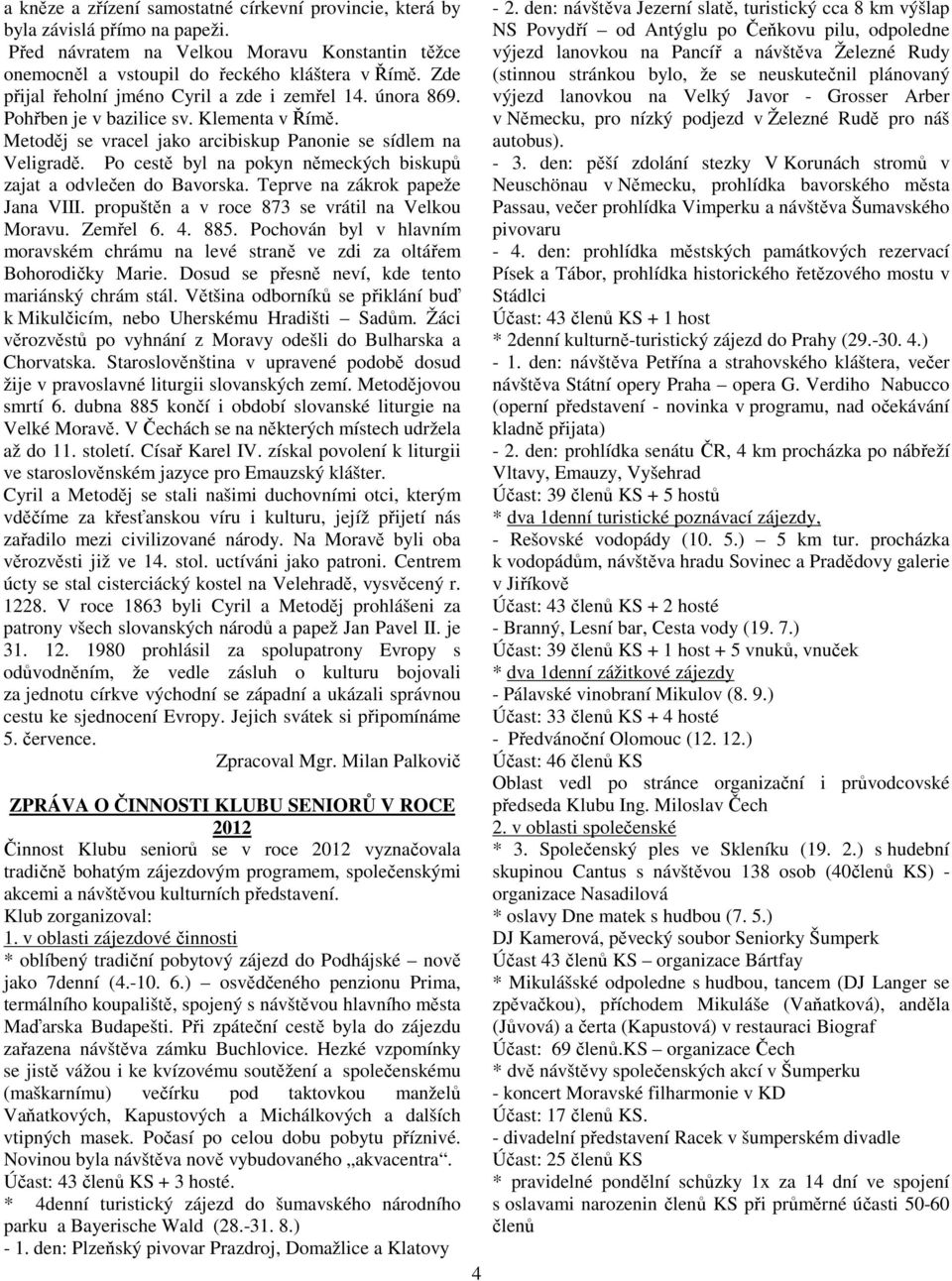 Po cestě byl na pokyn německých biskupů zajat a odvlečen do Bavorska. Teprve na zákrok papeže Jana VIII. propuštěn a v roce 873 se vrátil na Velkou Moravu. Zemřel 6. 4. 885.