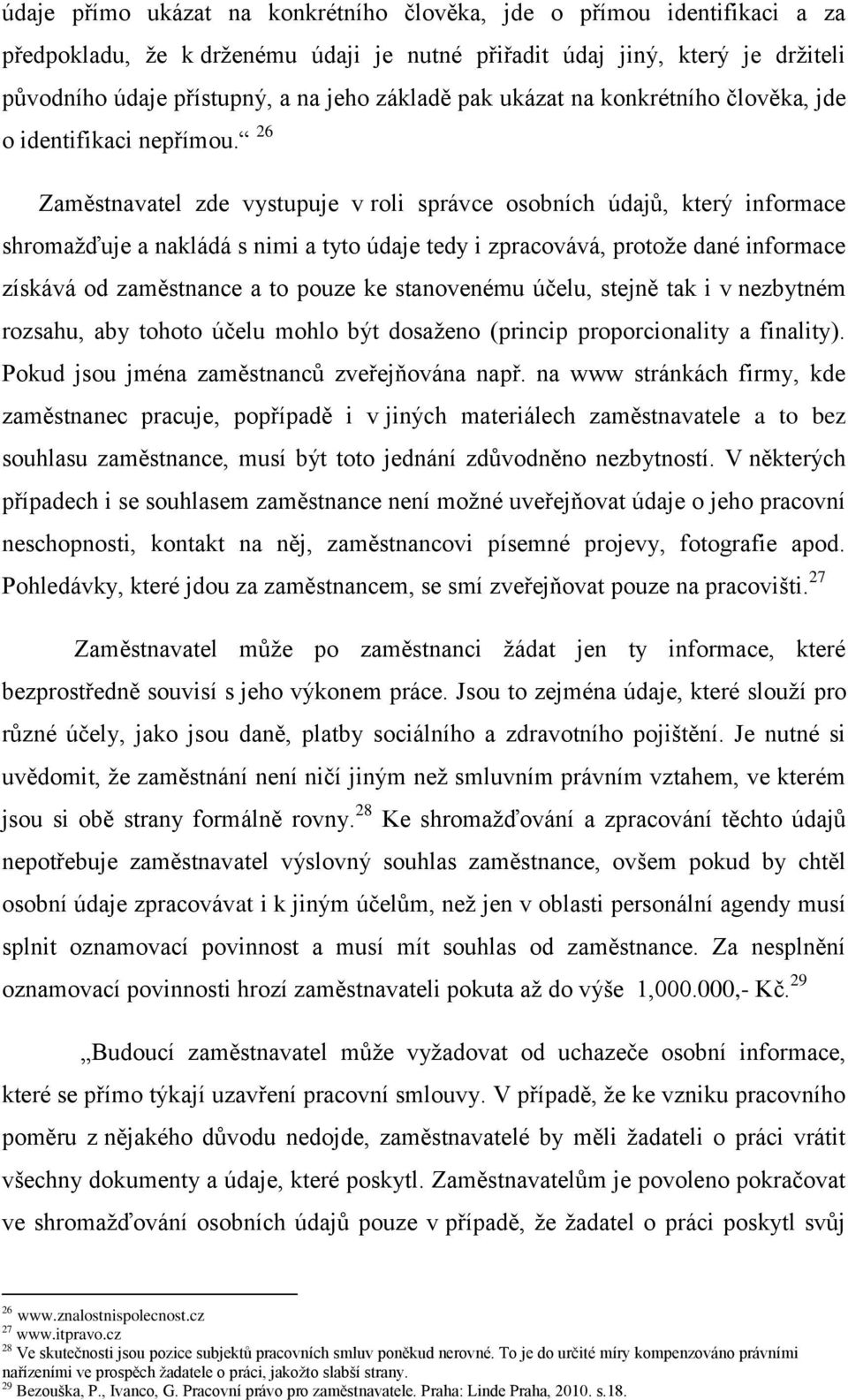 26 Zaměstnavatel zde vystupuje v roli správce osobních údajů, který informace shromažďuje a nakládá s nimi a tyto údaje tedy i zpracovává, protože dané informace získává od zaměstnance a to pouze ke