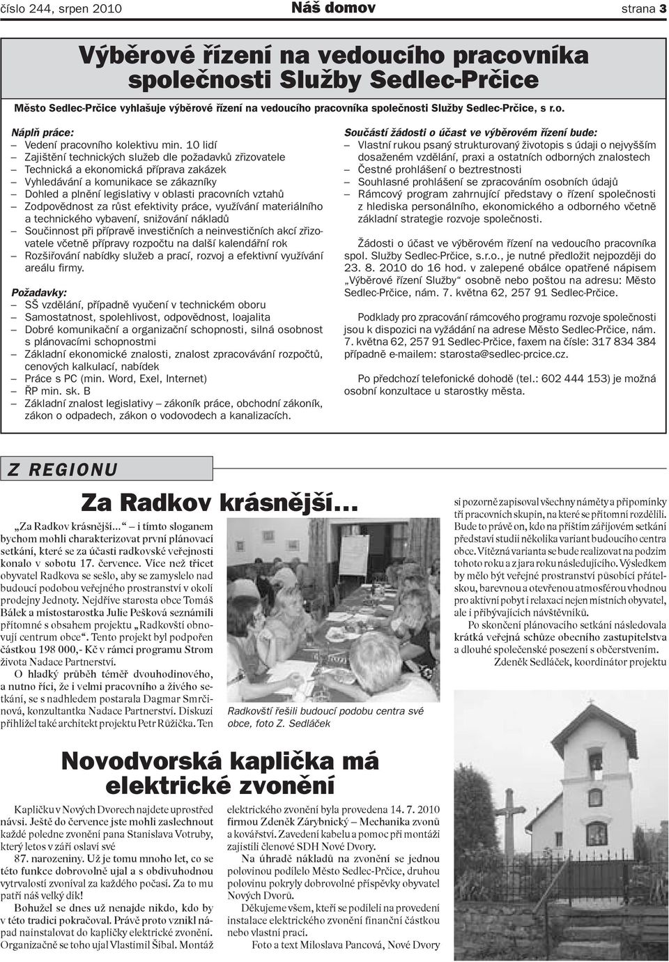 10 lidí Zajištění technických služeb dle požadavků zřizovatele Technická a ekonomická příprava zakázek Vyhledávání a komunikace se zákazníky Dohled a plnění legislativy v oblasti pracovních vztahů