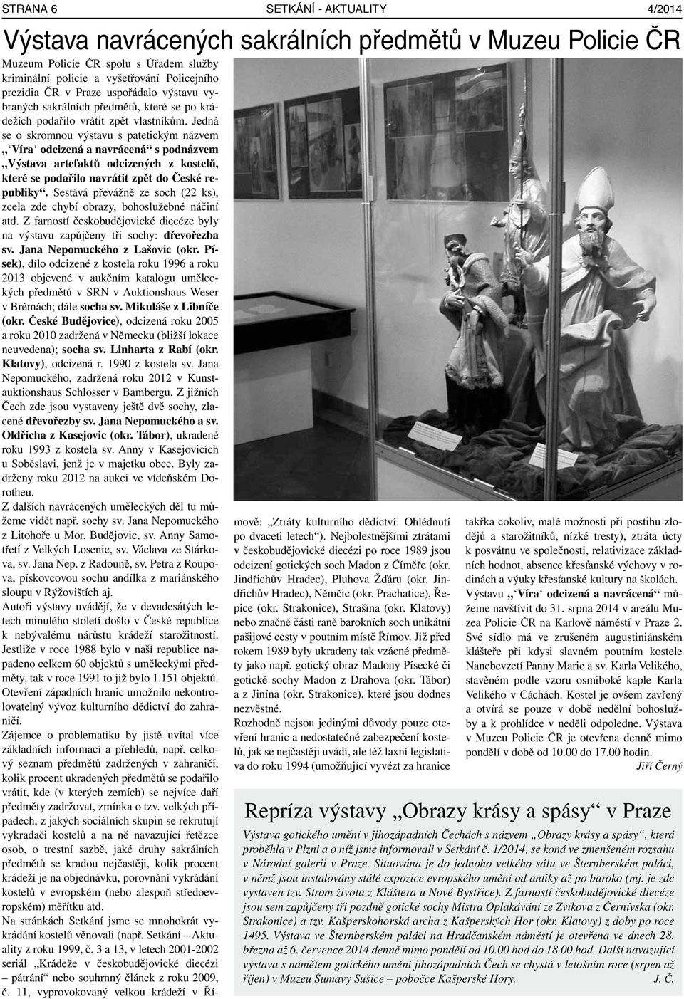 Jedná se o skromnou výstavu s patetickým názvem Víra odcizená a navrácená s podnázvem Výstava artefaktů odcizených z kostelů, které se podařilo navrátit zpět do České republiky.