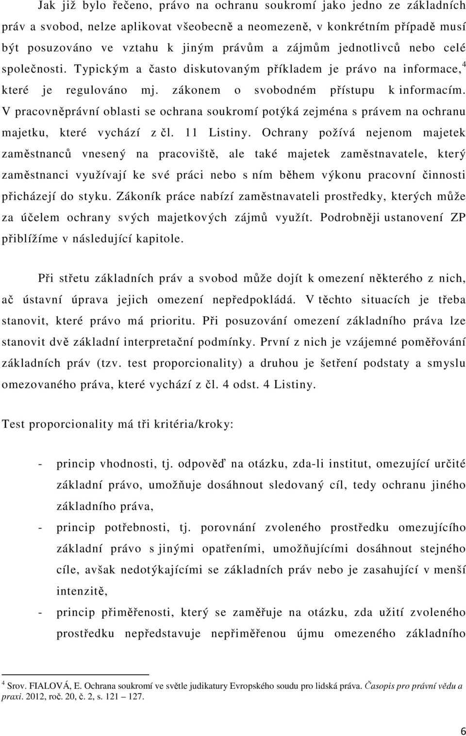 V pracovněprávní oblasti se ochrana soukromí potýká zejména s právem na ochranu majetku, které vychází z čl. 11 Listiny.