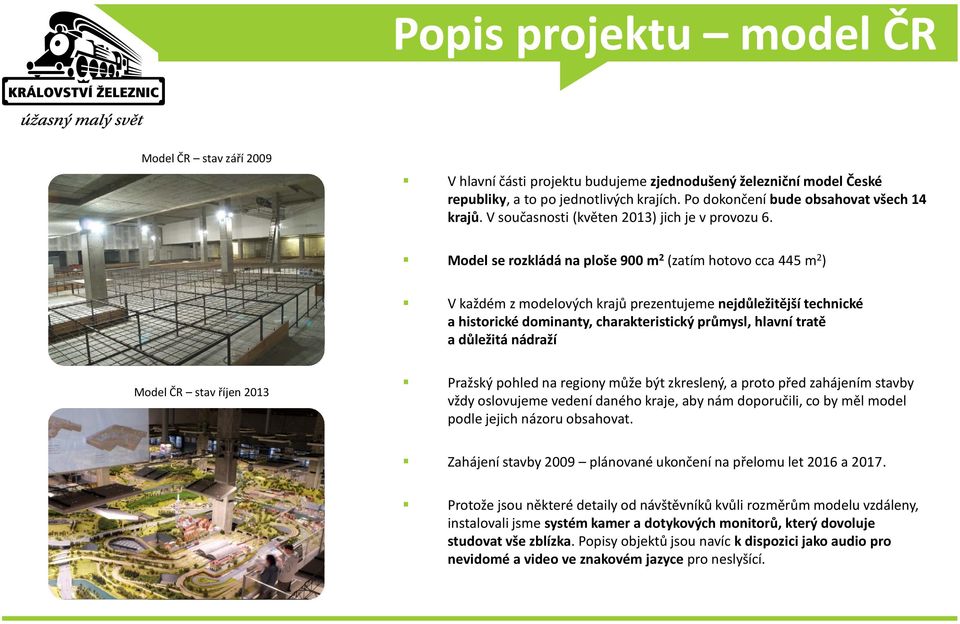 Model se rozkládá na ploše 900 m 2 (zatím hotovo cca 445 m 2 ) V každém z modelových krajů prezentujeme nejdůležitější technické a historické dominanty, charakteristický průmysl, hlavní tratě a