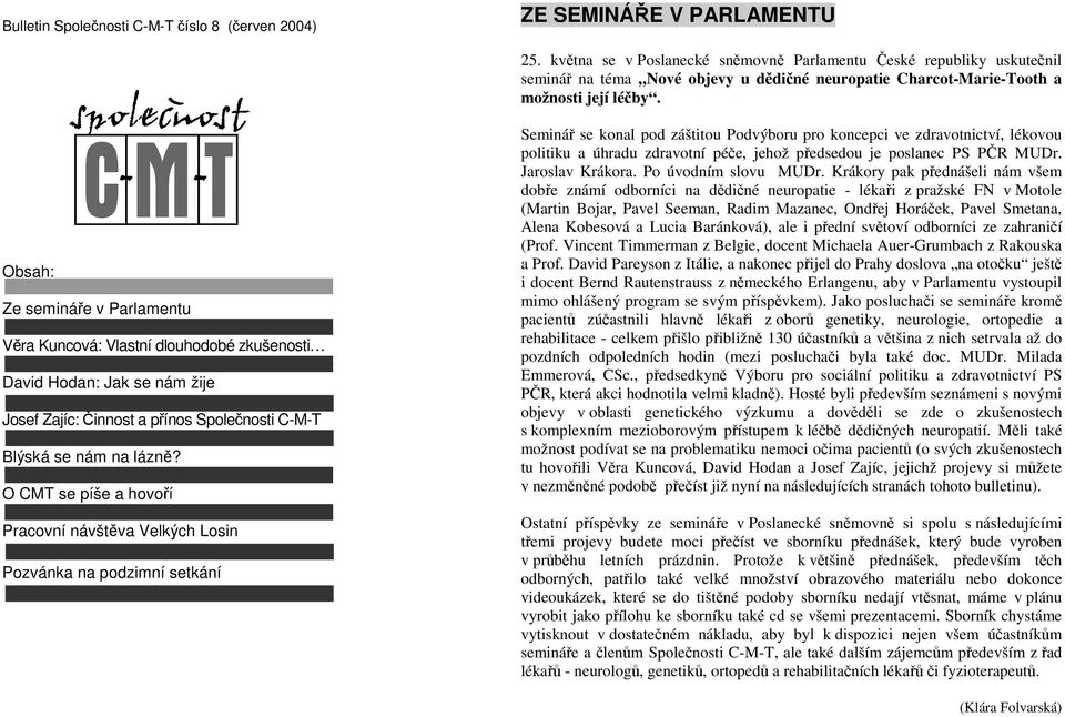 Obsah: Ze semináře v Parlamentu Věra Kuncová: Vlastní dlouhodobé zkušenosti David Hodan: Jak se nám žije Josef Zajíc: Činnost a přínos Společnosti C-M-T Blýská se nám na lázně?