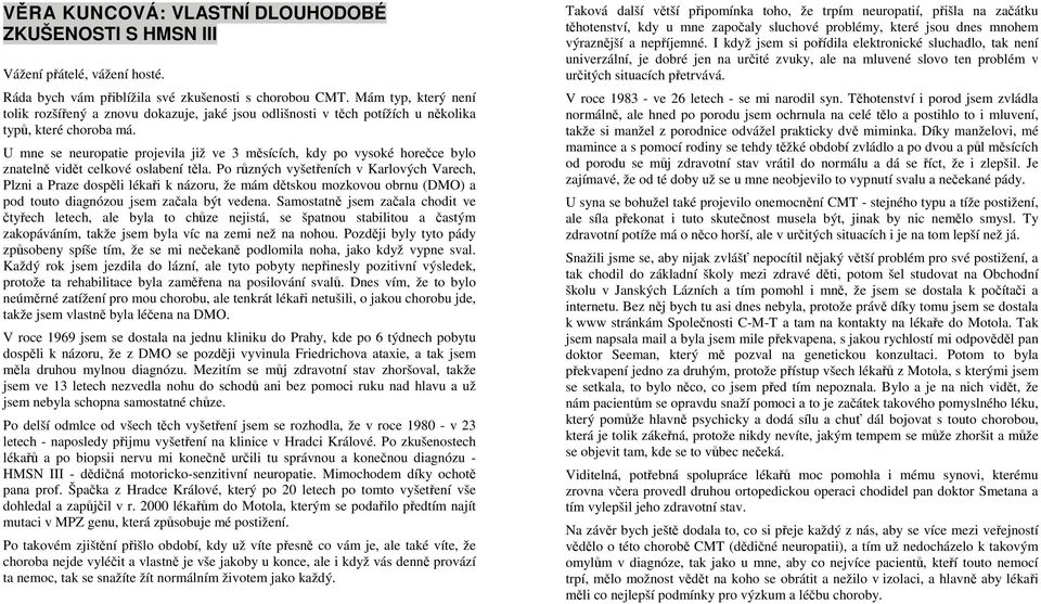 U mne se neuropatie projevila již ve 3 měsících, kdy po vysoké horečce bylo znatelně vidět celkové oslabení těla.