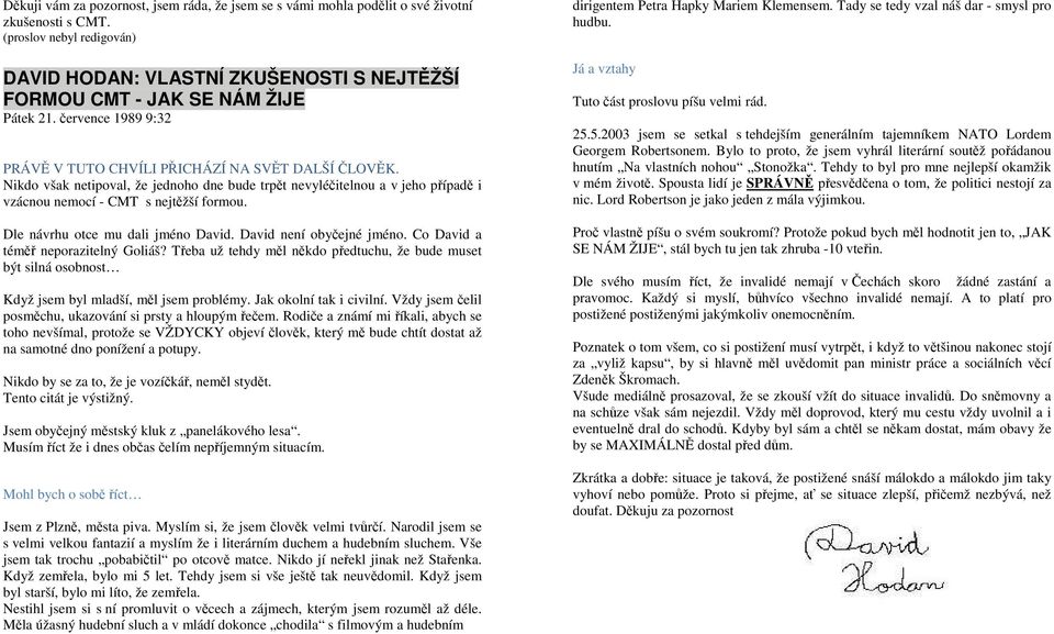 Nikdo však netipoval, že jednoho dne bude trpět nevyléčitelnou a v jeho případě i vzácnou nemocí - CMT s nejtěžší formou. Dle návrhu otce mu dali jméno David. David není obyčejné jméno.