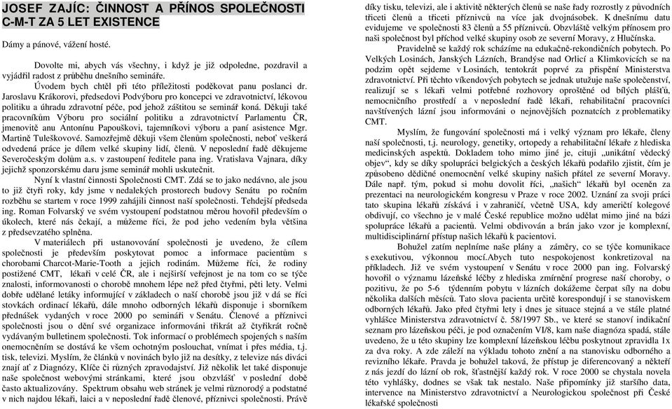 Jaroslavu Krákorovi, předsedovi Podvýboru pro koncepci ve zdravotnictví, lékovou politiku a úhradu zdravotní péče, pod jehož záštitou se seminář koná.