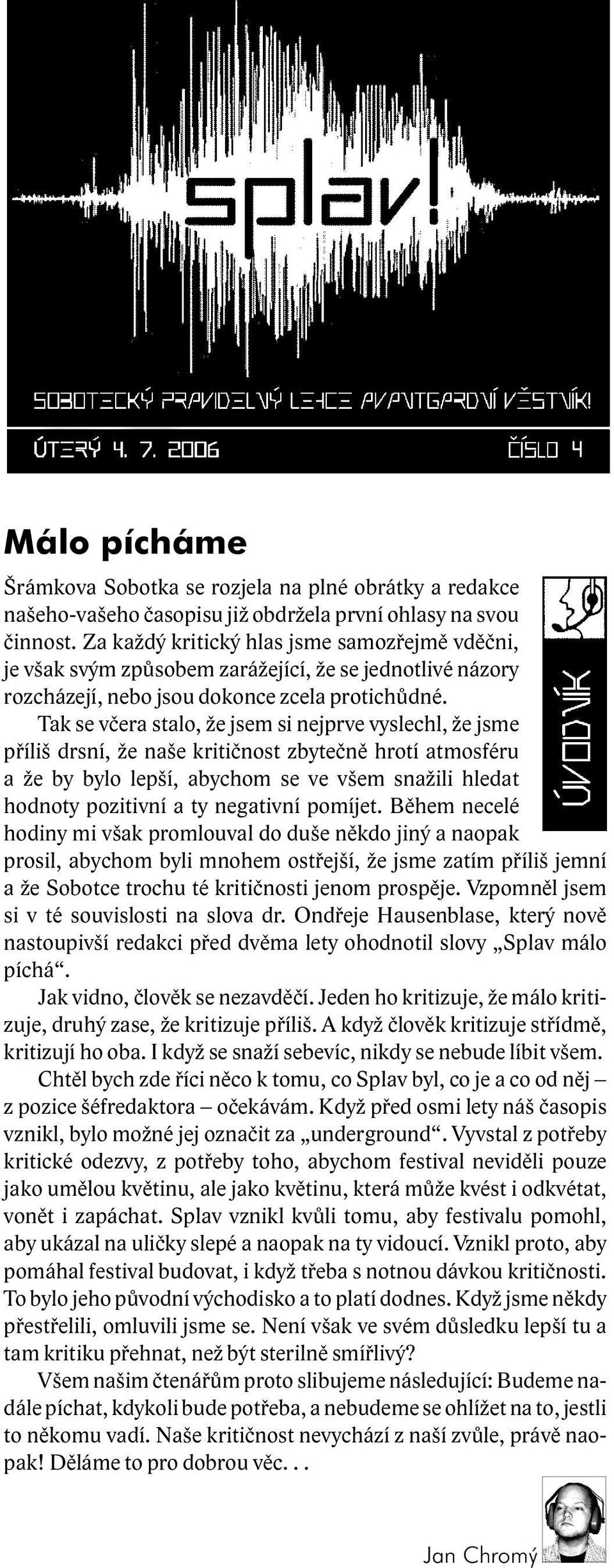 Tak se včera stalo, že jsem si nejprve vyslechl, že jsme příliš drsní, že naše kritičnost zbytečně hrotí atmosféru a že by bylo lepší, abychom se ve všem snažili hledat hodnoty pozitivní a ty