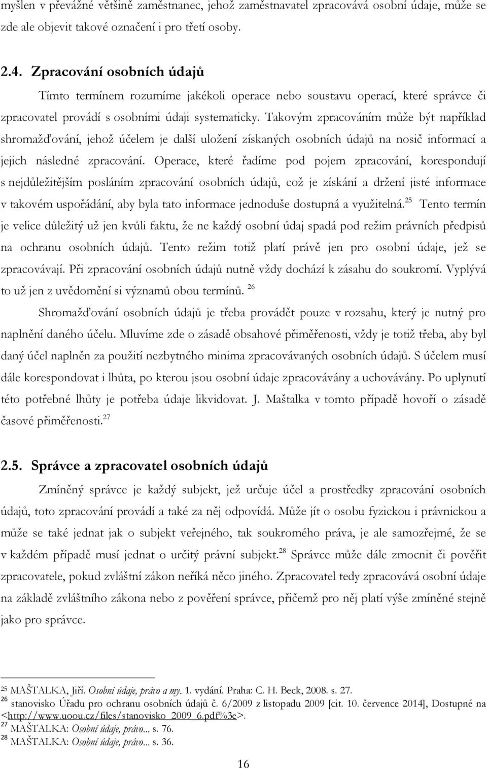 Takovým zpracováním můţe být například shromaţďování, jehoţ účelem je další uloţení získaných osobních údajů na nosič informací a jejich následné zpracování.