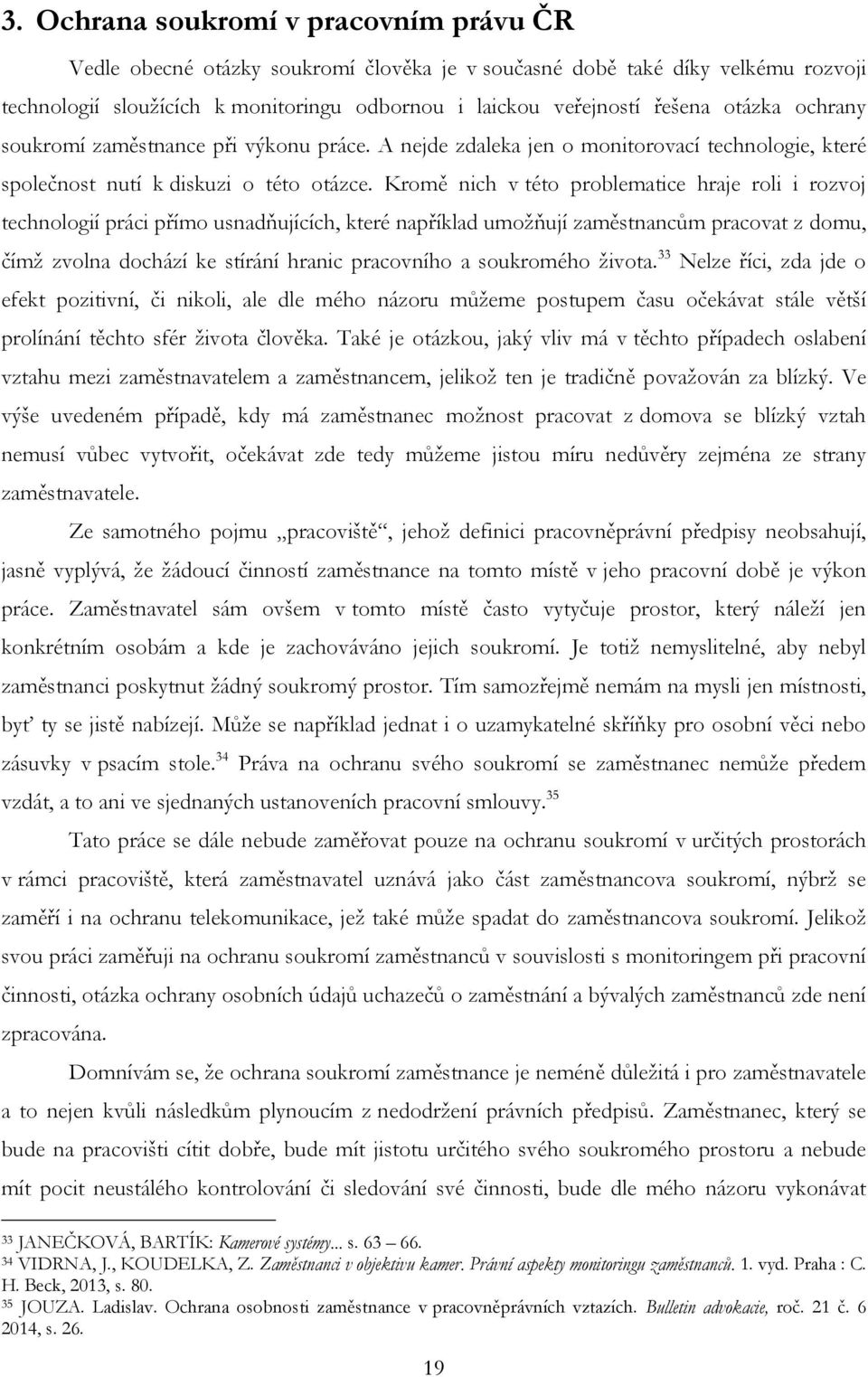 Kromě nich v této problematice hraje roli i rozvoj technologií práci přímo usnadňujících, které například umoţňují zaměstnancům pracovat z domu, čímţ zvolna dochází ke stírání hranic pracovního a