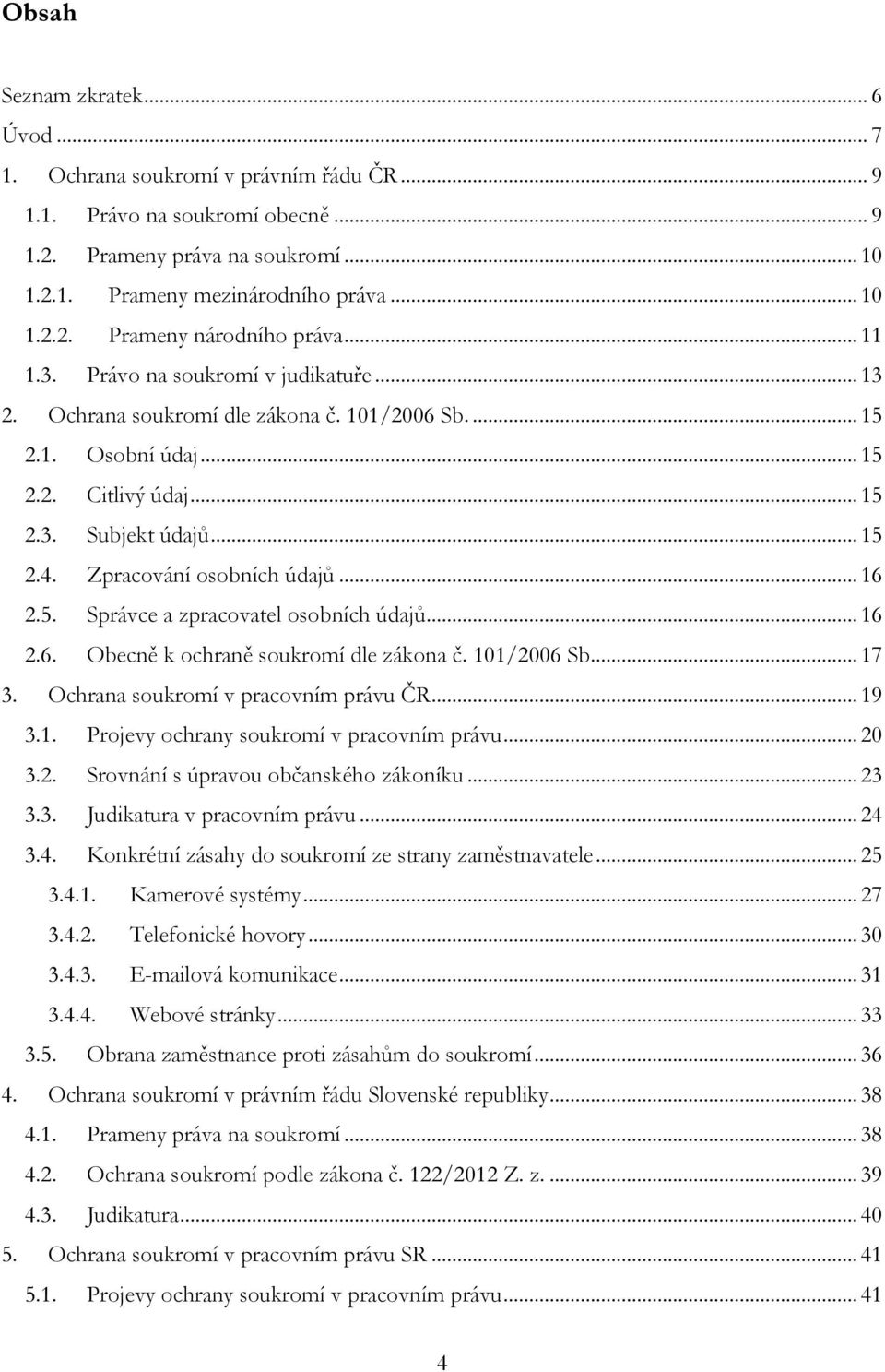 Zpracování osobních údajů... 16 2.5. Správce a zpracovatel osobních údajů... 16 2.6. Obecně k ochraně soukromí dle zákona č. 101/2006 Sb.... 17 3. Ochrana soukromí v pracovním právu ČR... 19 3.1. Projevy ochrany soukromí v pracovním právu.