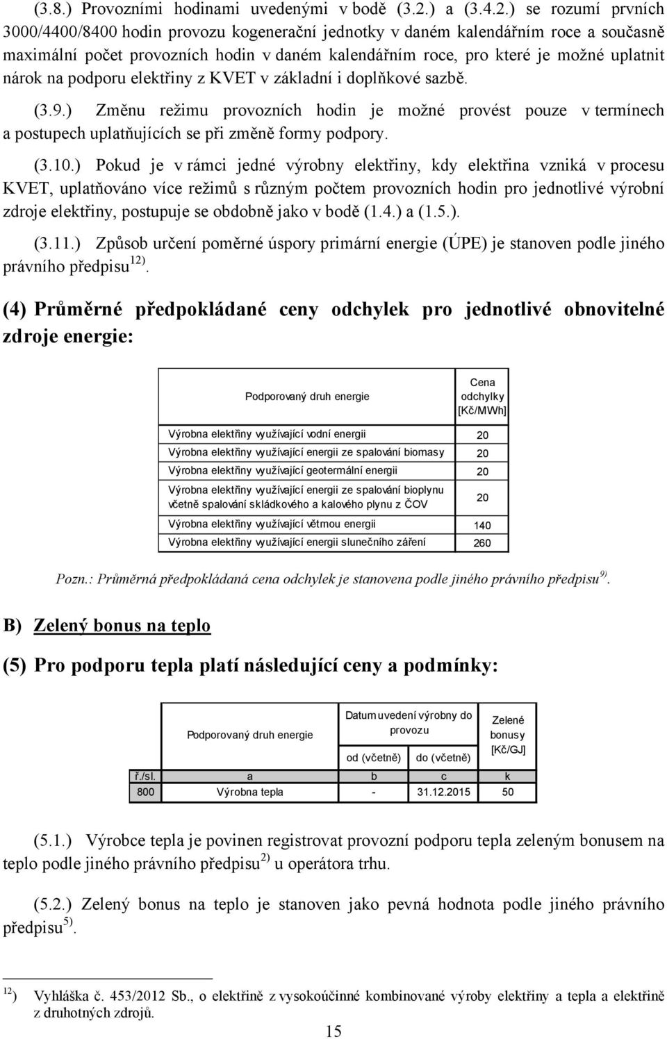 ) se rozumí prvních 3000/4400/8400 hin provozu kogenerační jednotky v daném kalendářním roce a současně maximální počet provozních hin v daném kalendářním roce, pro které je možné uplatnit nárok na