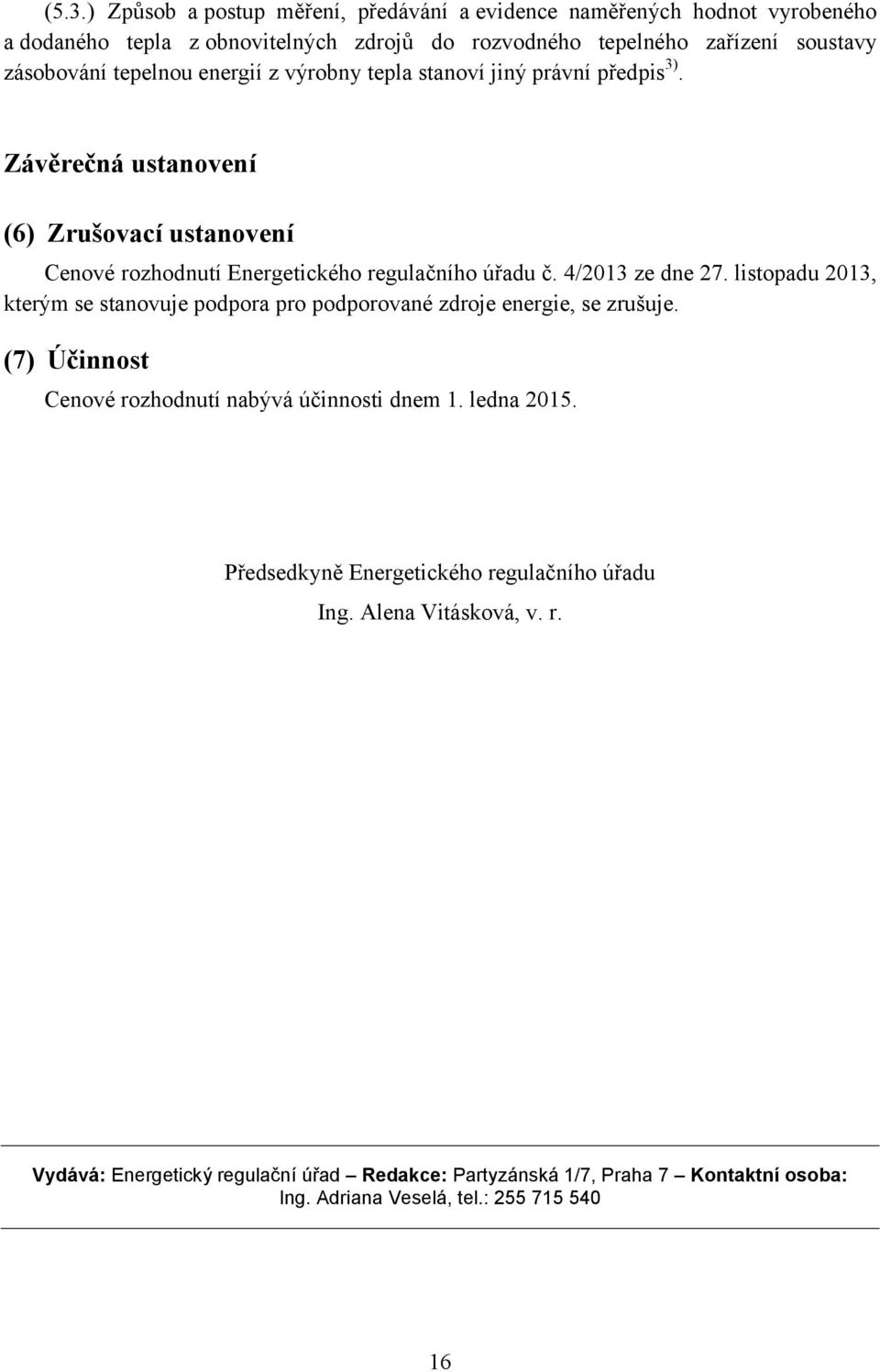 listopadu 2013, kterým se stanovuje ppora pro pporované zdroje energie, se zrušuje. (7) Účinnost Cenové rozhnutí nabývá účinnosti dnem 1. ledna 2015.