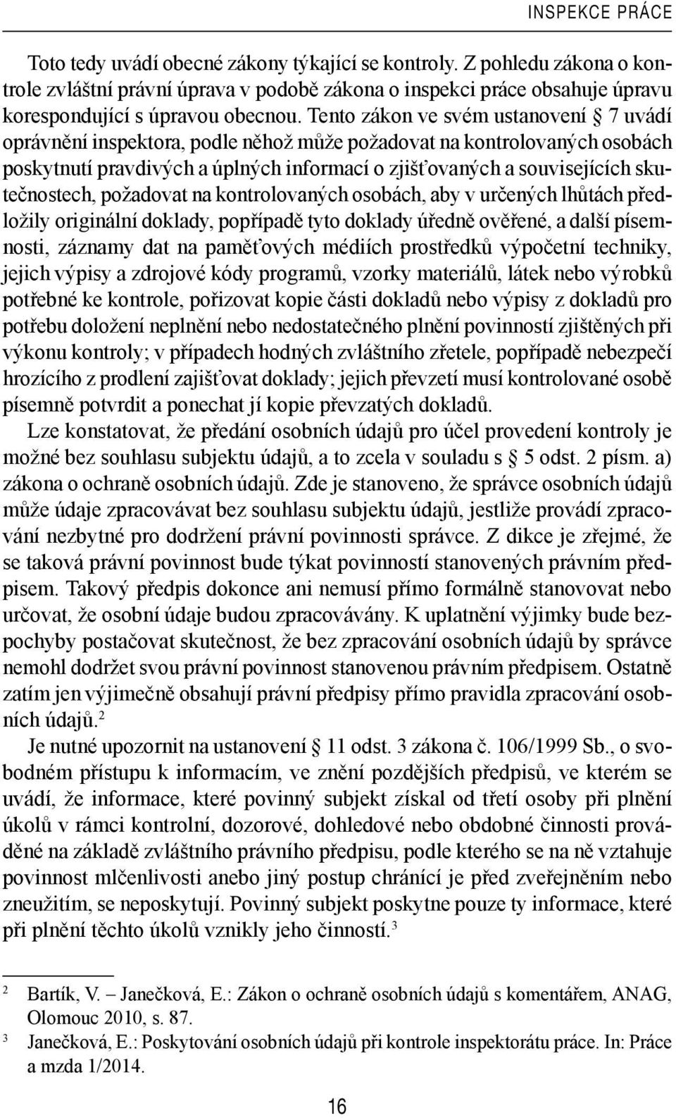 skutečnostech, požadovat na kontrolovaných osobách, aby v určených lhůtách předložily originální doklady, popřípadě tyto doklady úředně ověřené, a další písemnosti, záznamy dat na paměťových médiích