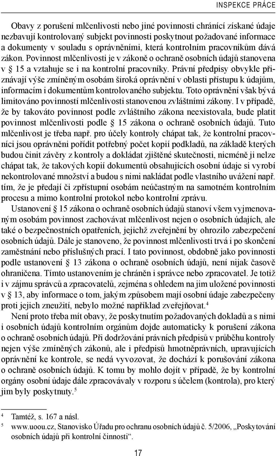 Právní předpisy obvykle přiznávají výše zmíněným osobám široká oprávnění v oblasti přístupu k údajům, informacím i dokumentům kontrolovaného subjektu.