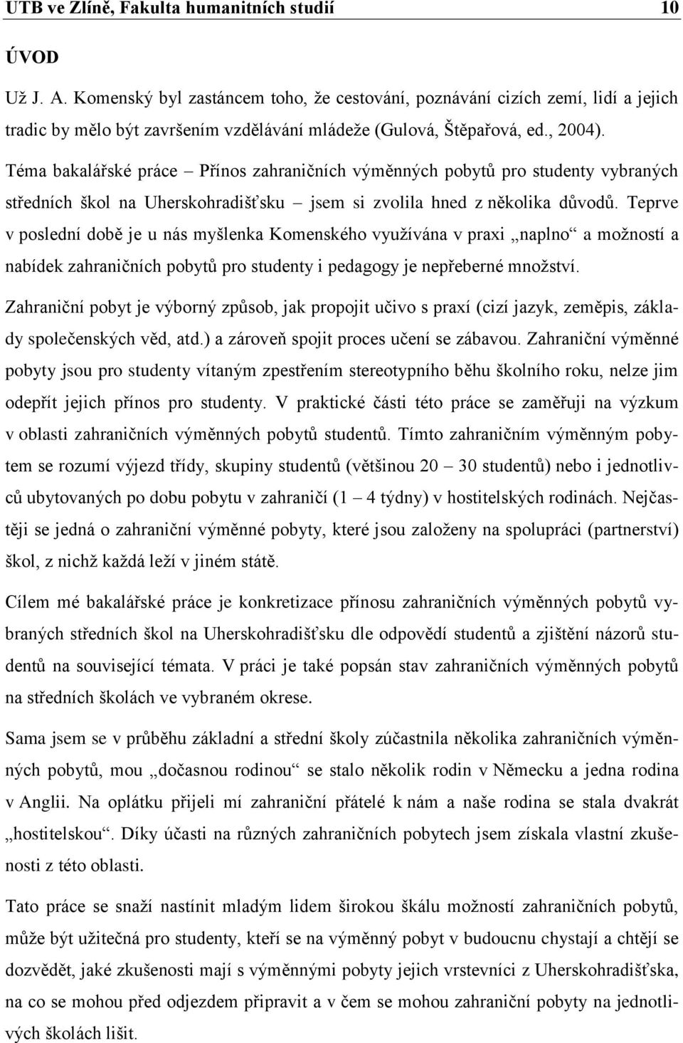 Téma bakalářské práce Přínos zahraničních výměnných pobytů pro studenty vybraných středních škol na Uherskohradišťsku jsem si zvolila hned z několika důvodů.