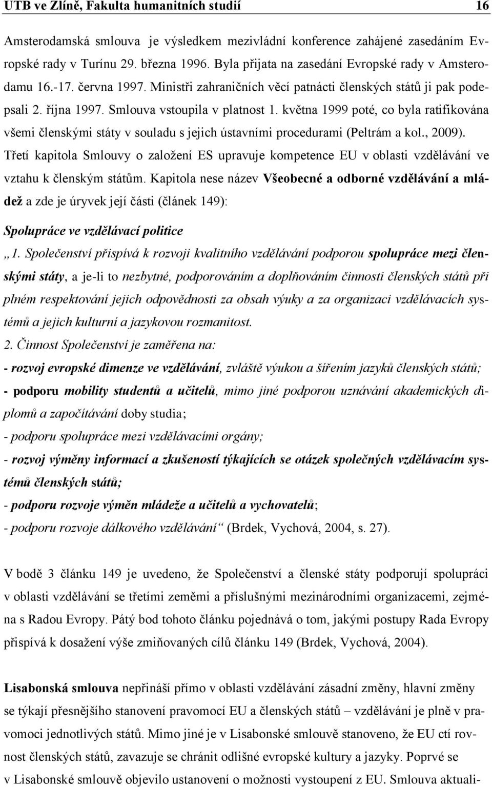 května 1999 poté, co byla ratifikována všemi členskými státy v souladu s jejich ústavními procedurami (Peltrám a kol., 2009).