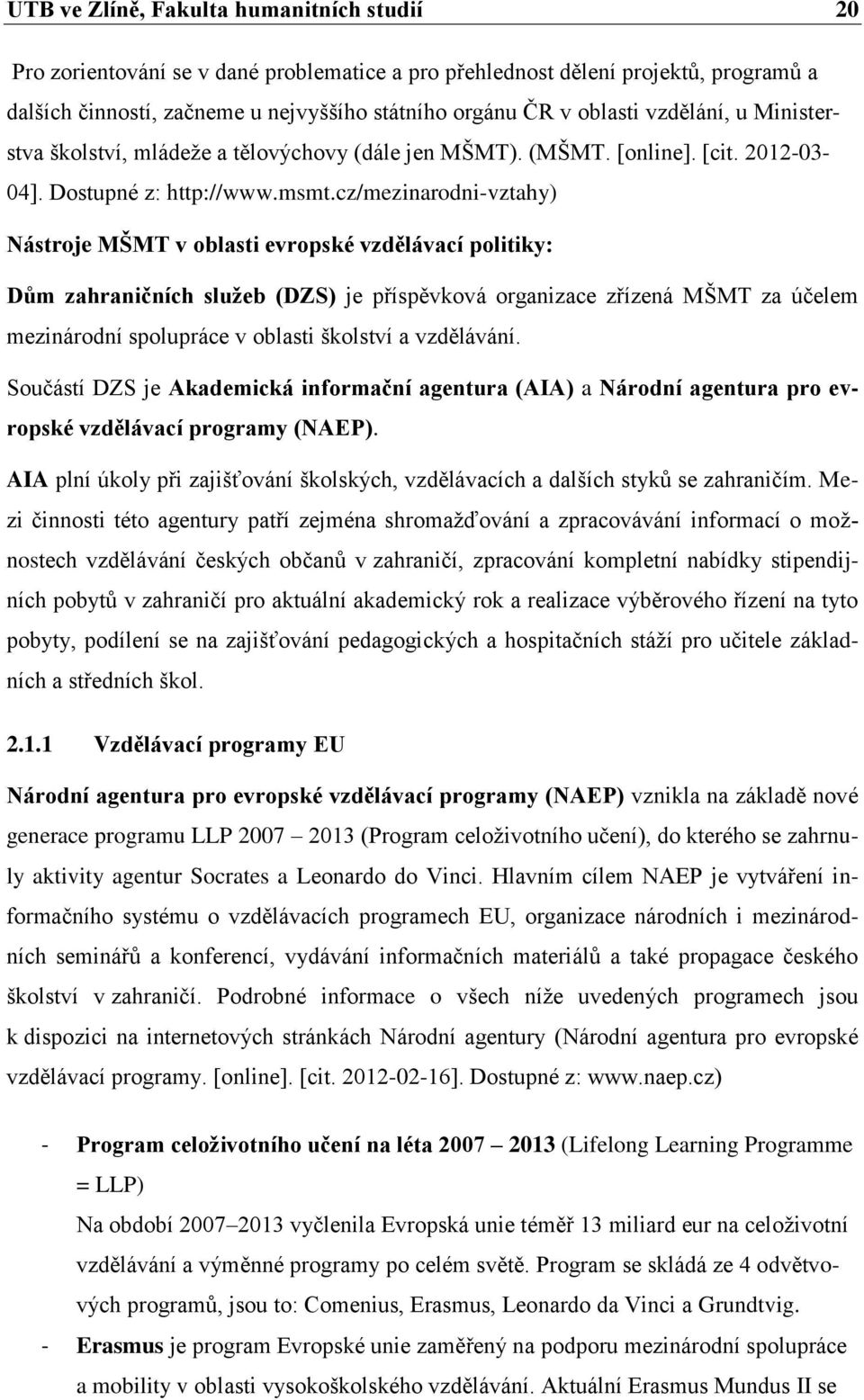 cz/mezinarodni-vztahy) Nástroje MŠMT v oblasti evropské vzdělávací politiky: Dům zahraničních služeb (DZS) je příspěvková organizace zřízená MŠMT za účelem mezinárodní spolupráce v oblasti školství a