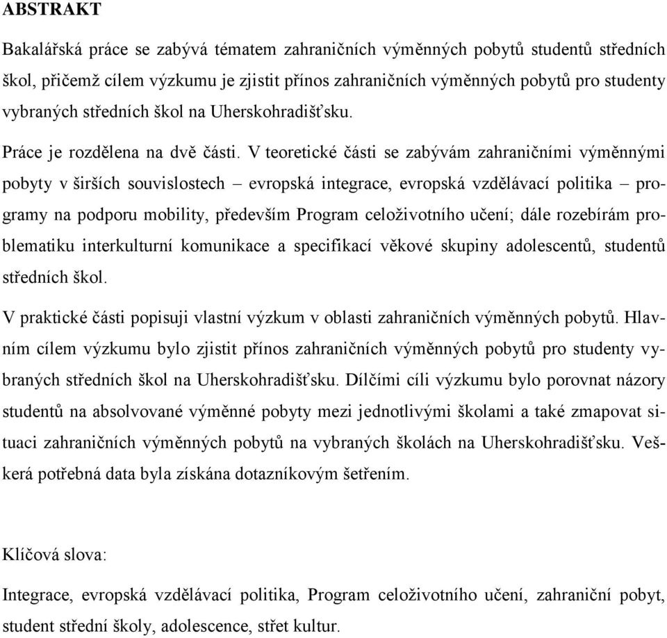 V teoretické části se zabývám zahraničními výměnnými pobyty v širších souvislostech evropská integrace, evropská vzdělávací politika programy na podporu mobility, především Program celoživotního