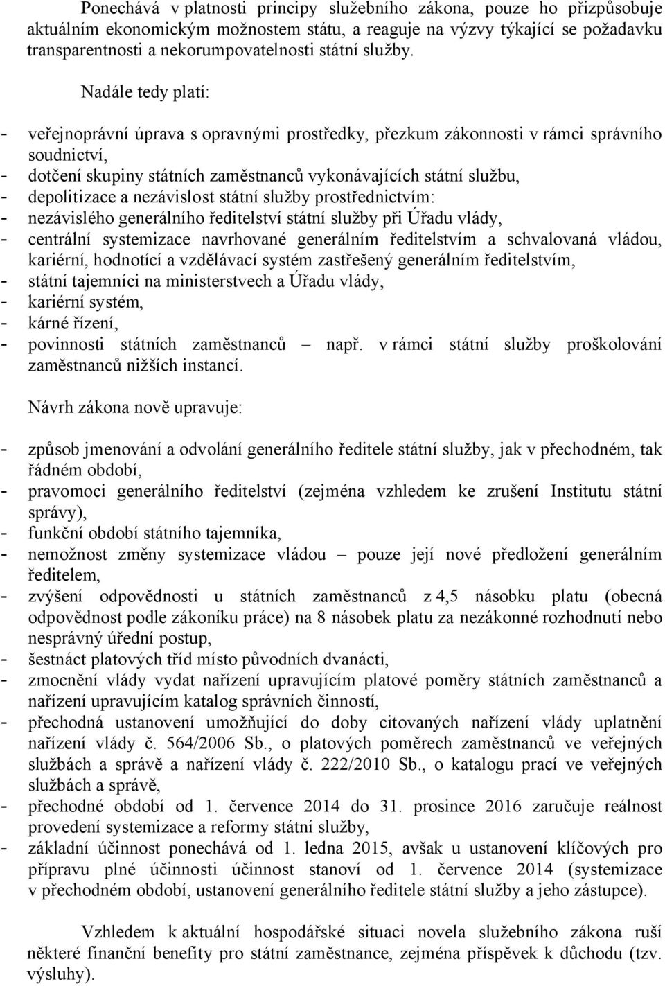 Nadále tedy platí: - veřejnoprávní úprava s opravnými prostředky, přezkum zákonnosti v rámci správního soudnictví, - dotčení skupiny státních zaměstnanců vykonávajících státní službu, - depolitizace