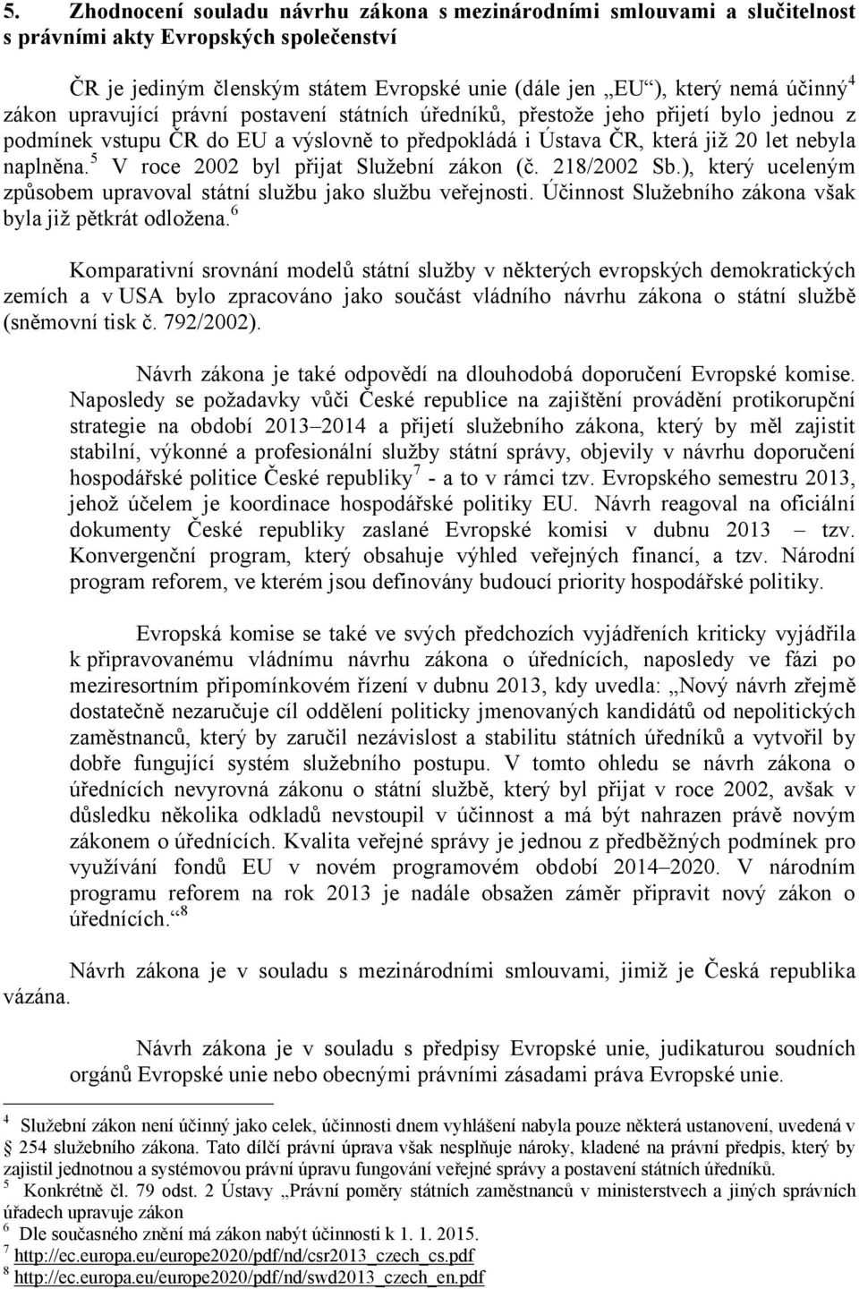 5 V roce 2002 byl přijat Služební zákon (č. 218/2002 Sb.), který uceleným způsobem upravoval státní službu jako službu veřejnosti. Účinnost Služebního zákona však byla již pětkrát odložena.