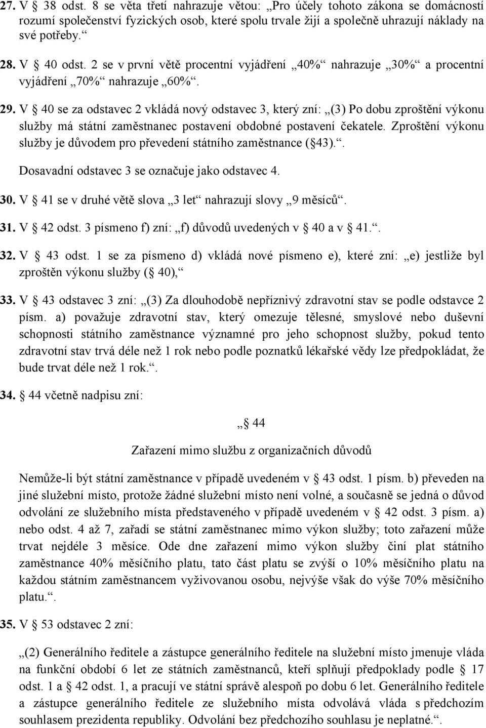 V 40 se za odstavec 2 vkládá nový odstavec 3, který zní: (3) Po dobu zproštění výkonu služby má státní zaměstnanec postavení obdobné postavení čekatele.