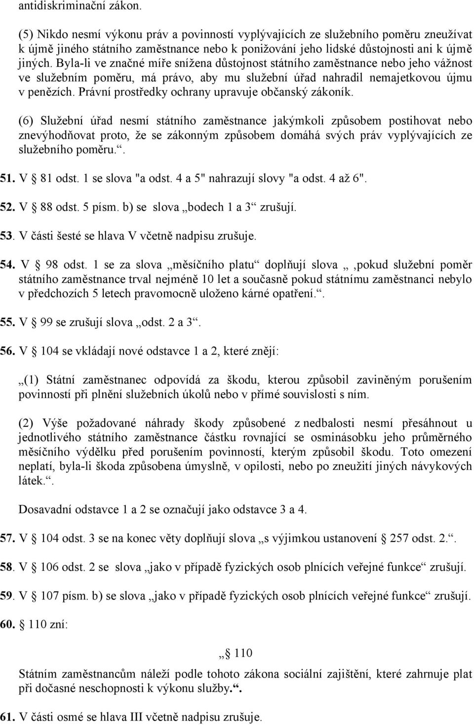 Byla-li ve značné míře snížena důstojnost státního zaměstnance nebo jeho vážnost ve služebním poměru, má právo, aby mu služební úřad nahradil nemajetkovou újmu v penězích.