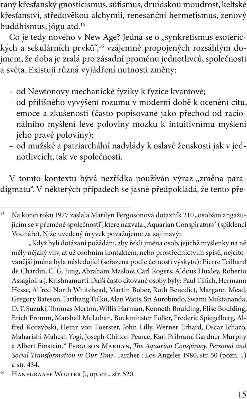 Existují různá vyjádření nutnosti změny: od Newtonovy mechanické fyziky k fyzice kvantové; od přílišného vyvýšení rozumu v moderní době k ocenění citu, emoce a zkušenosti (často popisované jako