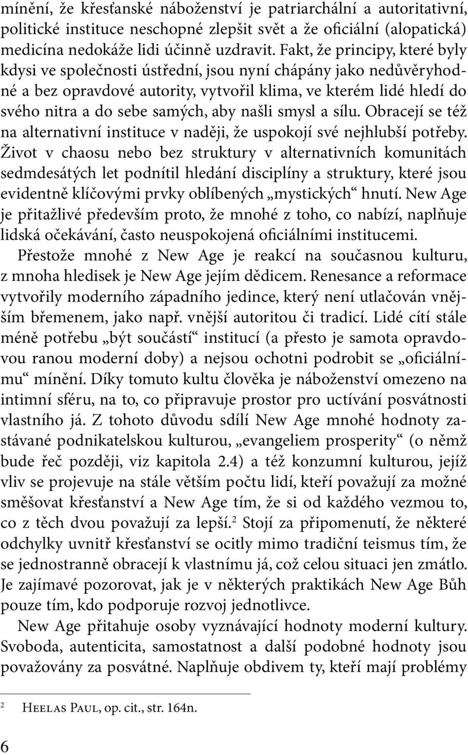 našli smysl a sílu. Obracejí se též na alternativní instituce v naději, že uspokojí své nejhlubší potřeby.