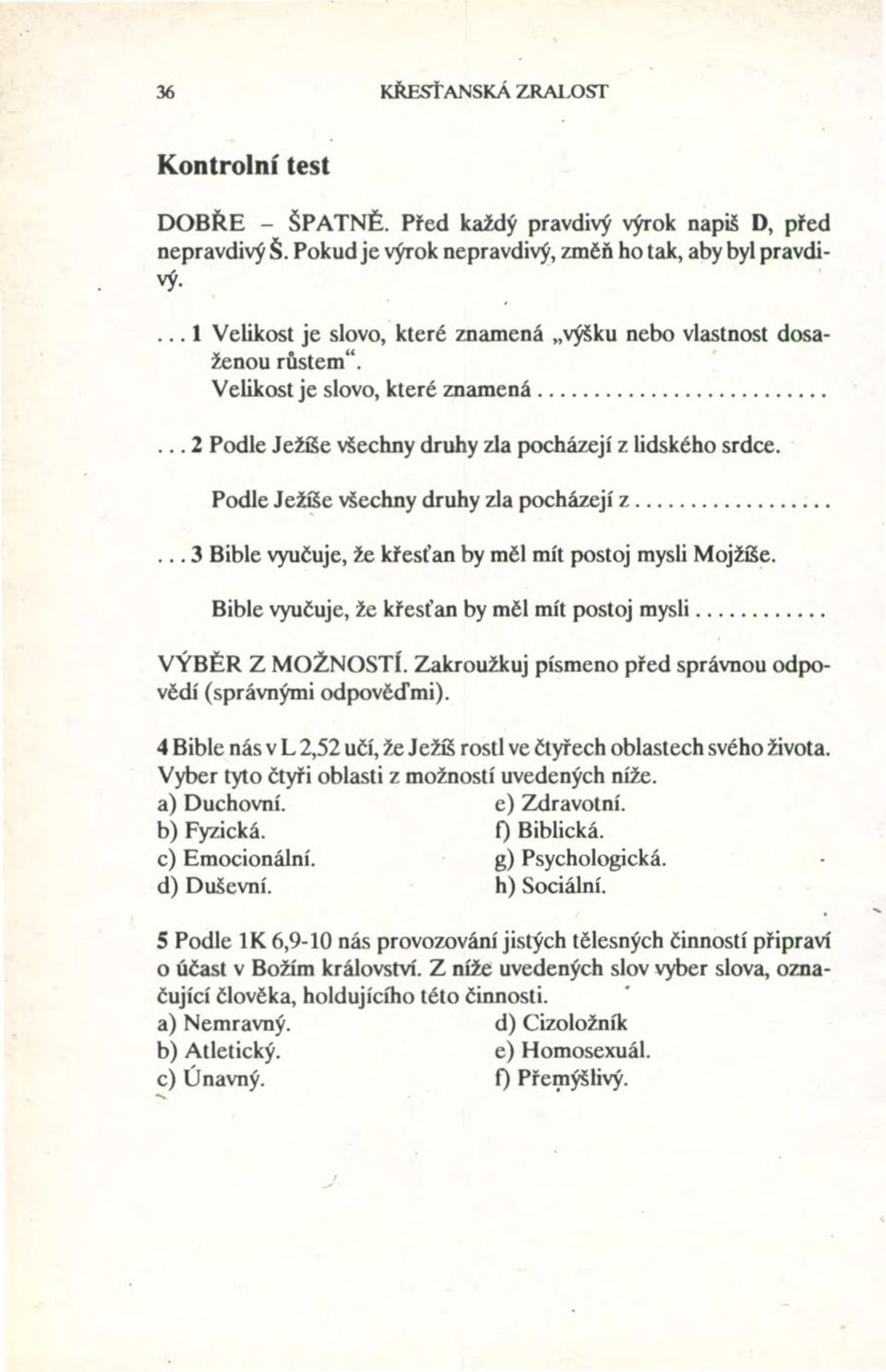 Podle Ježíše všechny druhy zla pocházejí z... 3 Bible vyučuje, že křesťan by měl mít postoj mysli Mojžíše. Bible vyučuje, že křesťan by měl mít postoj mysli. VÝBĚR Z MOŽNOSTI.